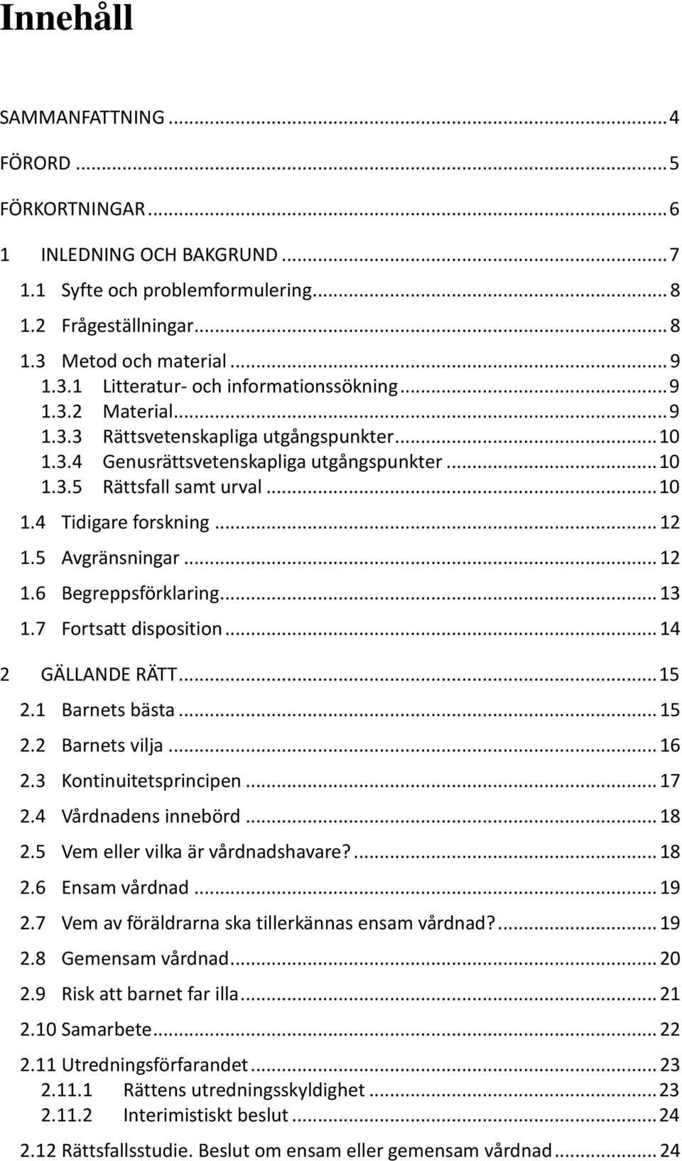 5 Avgränsningar... 12 1.6 Begreppsförklaring... 13 1.7 Fortsatt disposition... 14 2 GÄLLANDE RÄTT... 15 2.1 Barnets bästa... 15 2.2 Barnets vilja... 16 2.3 Kontinuitetsprincipen... 17 2.