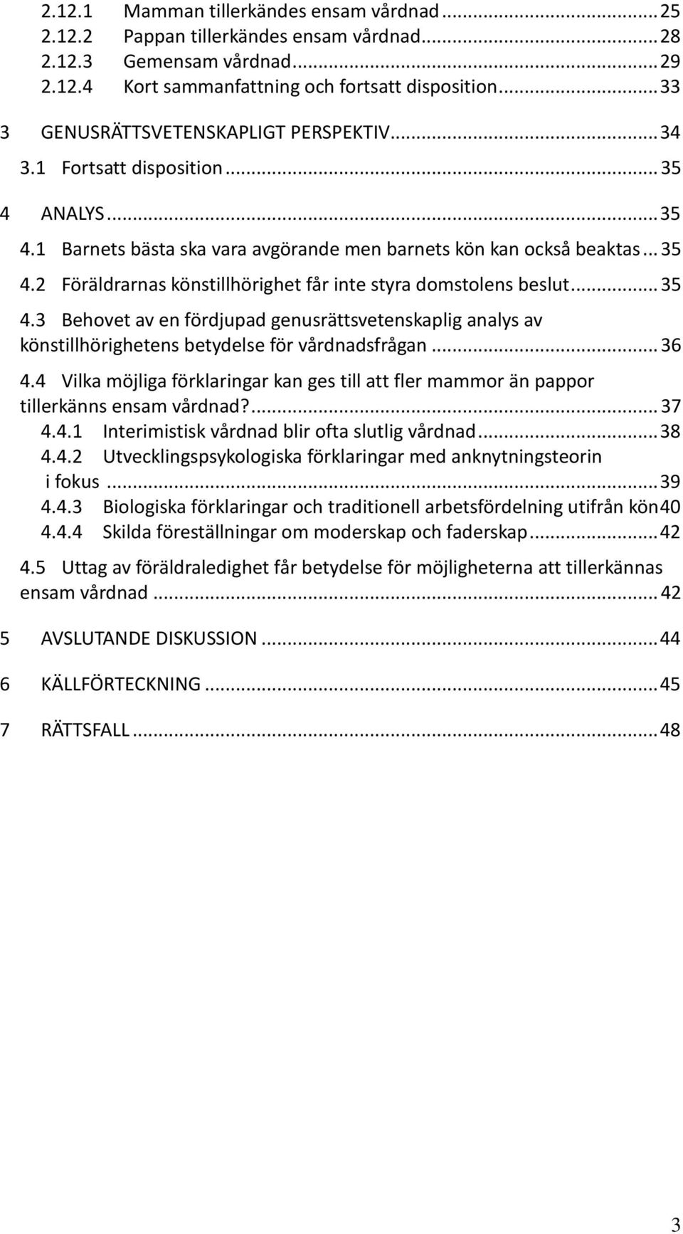 .. 35 4.3 Behovet av en fördjupad genusrättsvetenskaplig analys av könstillhörighetens betydelse för vårdnadsfrågan... 36 4.