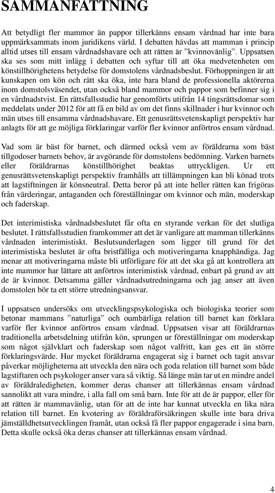 Uppsatsen ska ses som mitt inlägg i debatten och syftar till att öka medvetenheten om könstillhörighetens betydelse för domstolens vårdnadsbeslut.