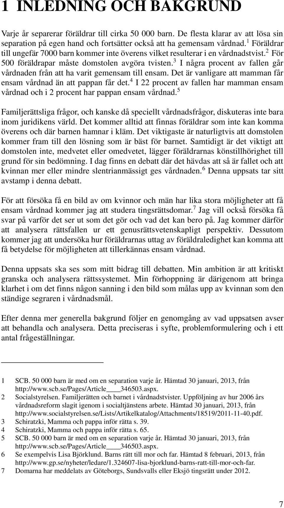 3 I några procent av fallen går vårdnaden från att ha varit gemensam till ensam. Det är vanligare att mamman får ensam vårdnad än att pappan får det.