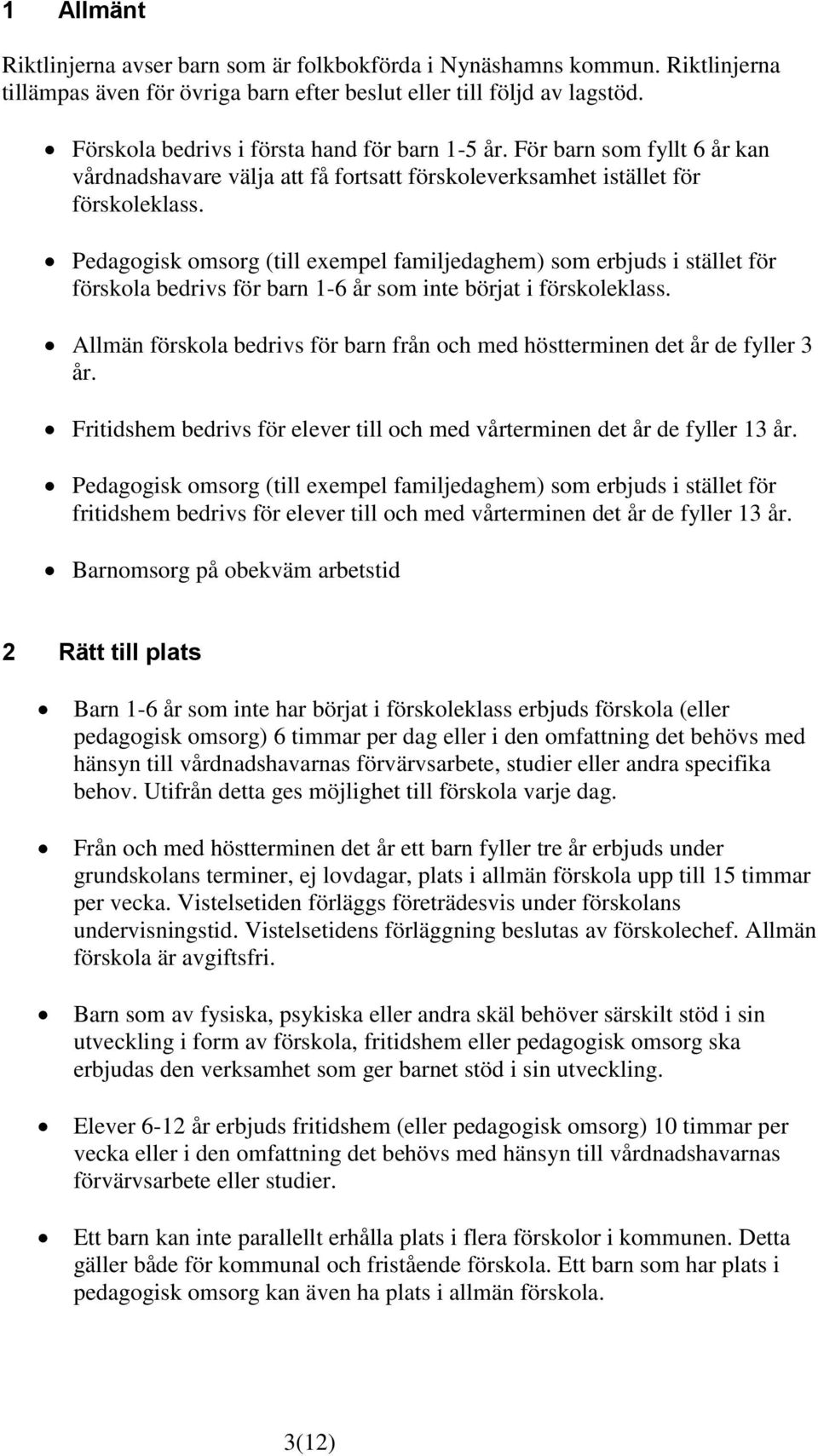 Pedagogisk omsorg (till exempel familjedaghem) som erbjuds i stället för förskola bedrivs för barn 1-6 år som inte börjat i förskoleklass.