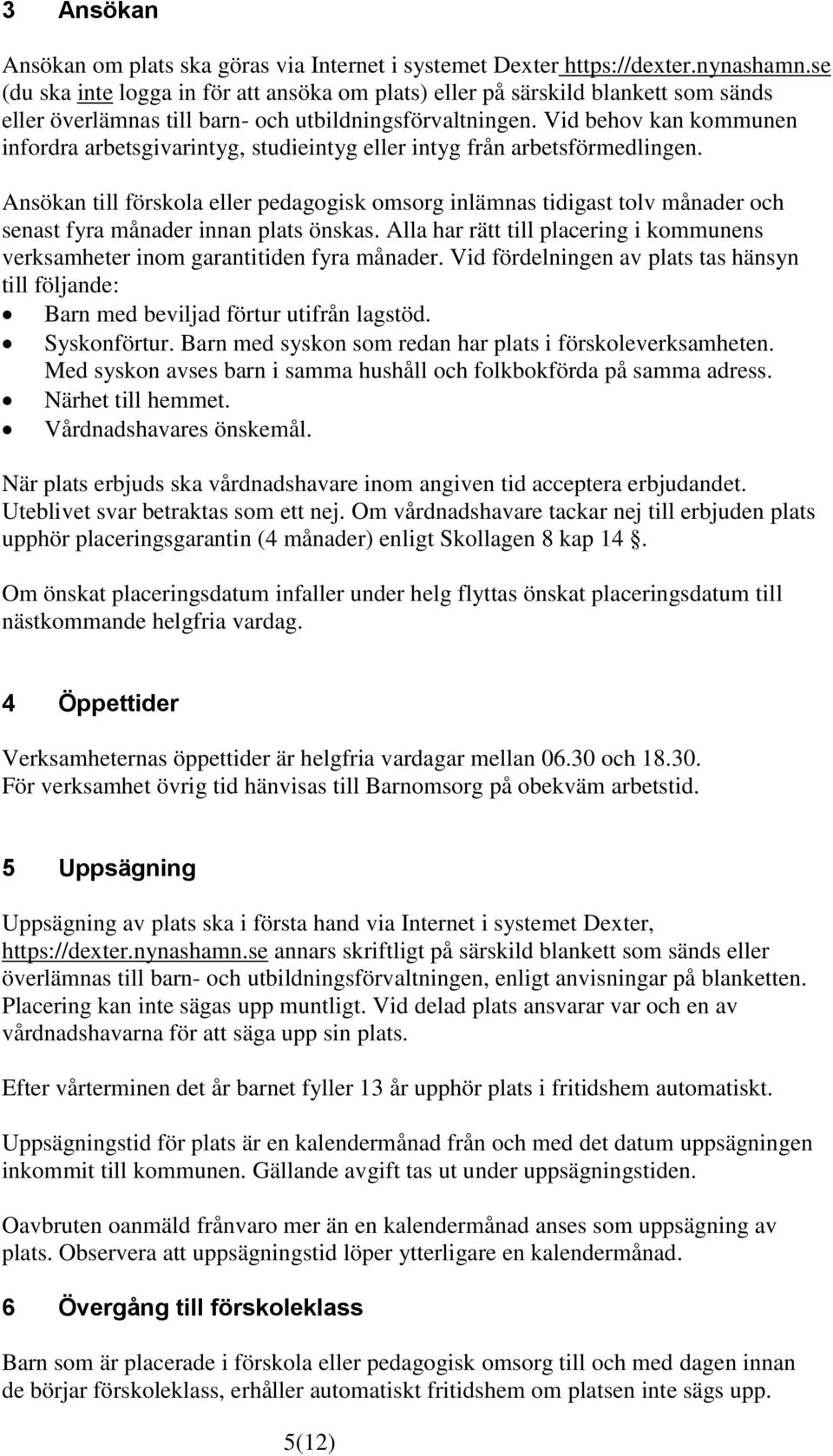 Vid behov kan kommunen infordra arbetsgivarintyg, studieintyg eller intyg från arbetsförmedlingen.