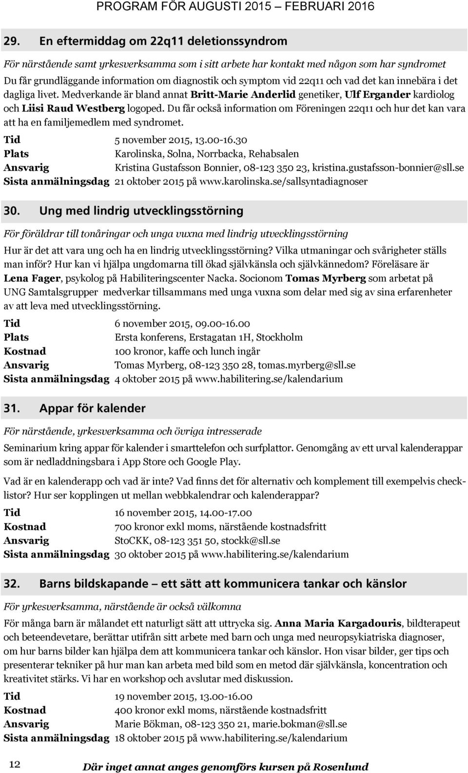 Du får också information om Föreningen 22q11 och hur det kan vara att ha en familjemedlem med syndromet. Tid 5 november 2015, 13.00-16.