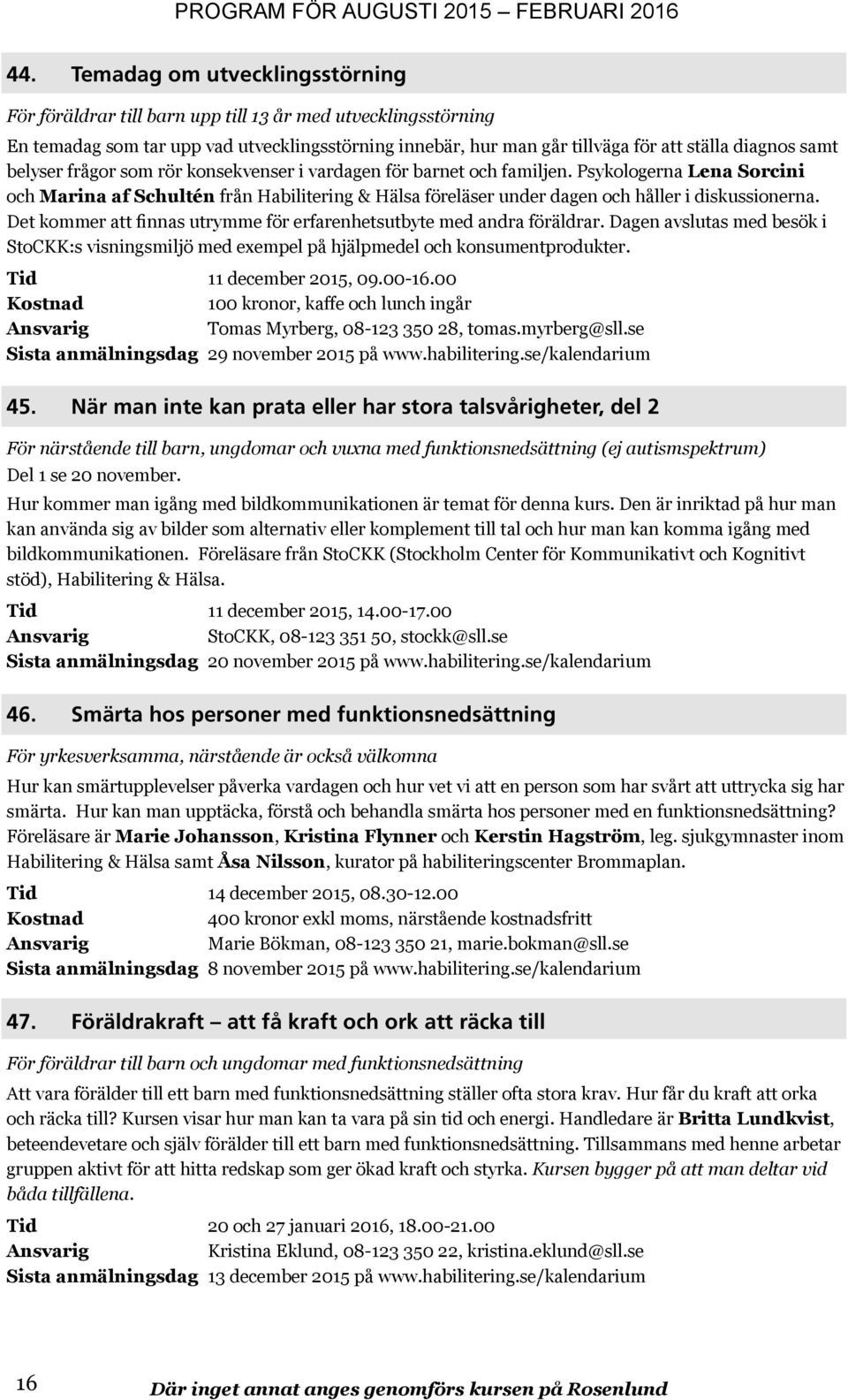 Psykologerna Lena Sorcini och Marina af Schultén från Habilitering & Hälsa föreläser under dagen och håller i diskussionerna. Det kommer att finnas utrymme för erfarenhetsutbyte med andra föräldrar.