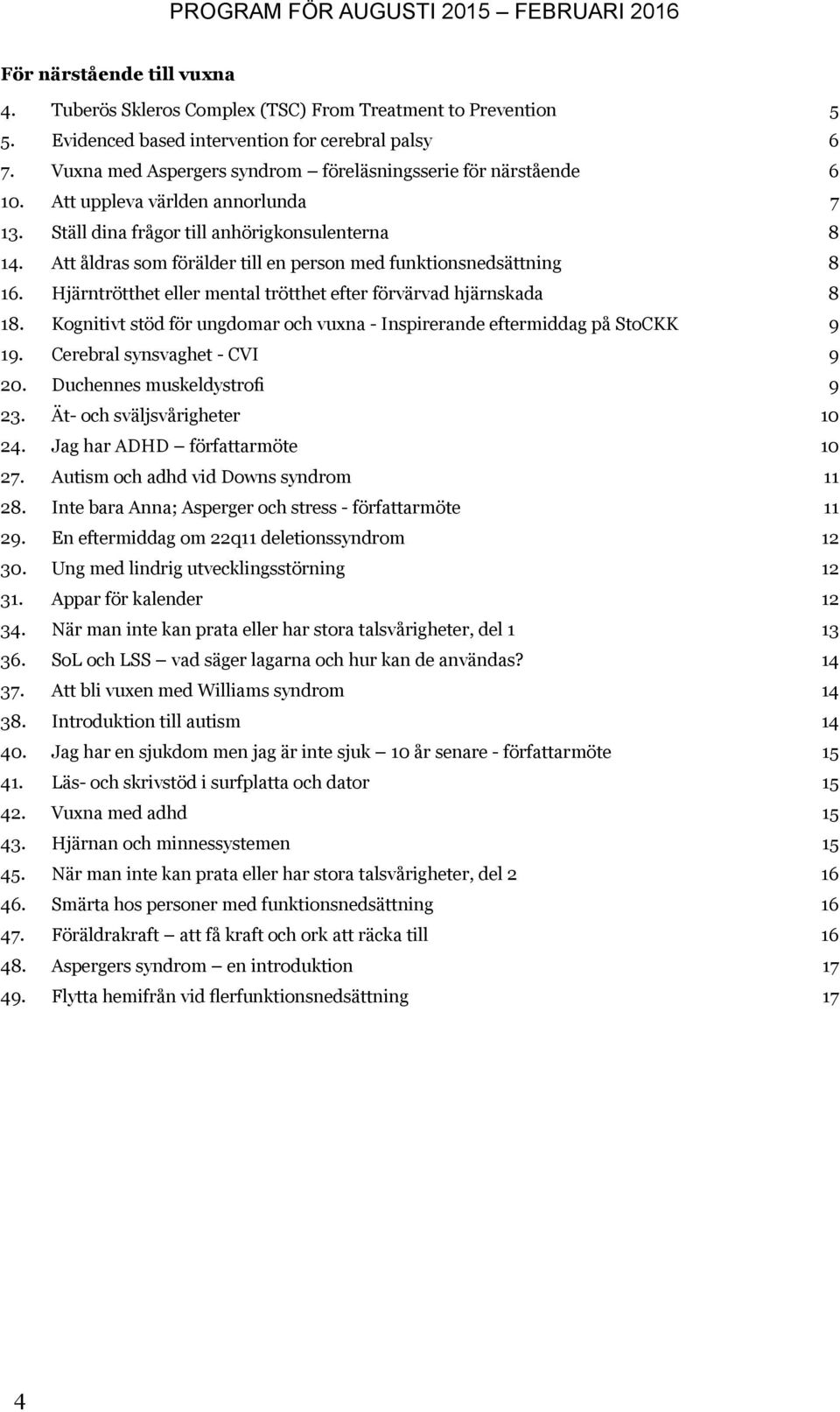 Att åldras som förälder till en person med funktionsnedsättning 8 16. Hjärntrötthet eller mental trötthet efter förvärvad hjärnskada 8 18.