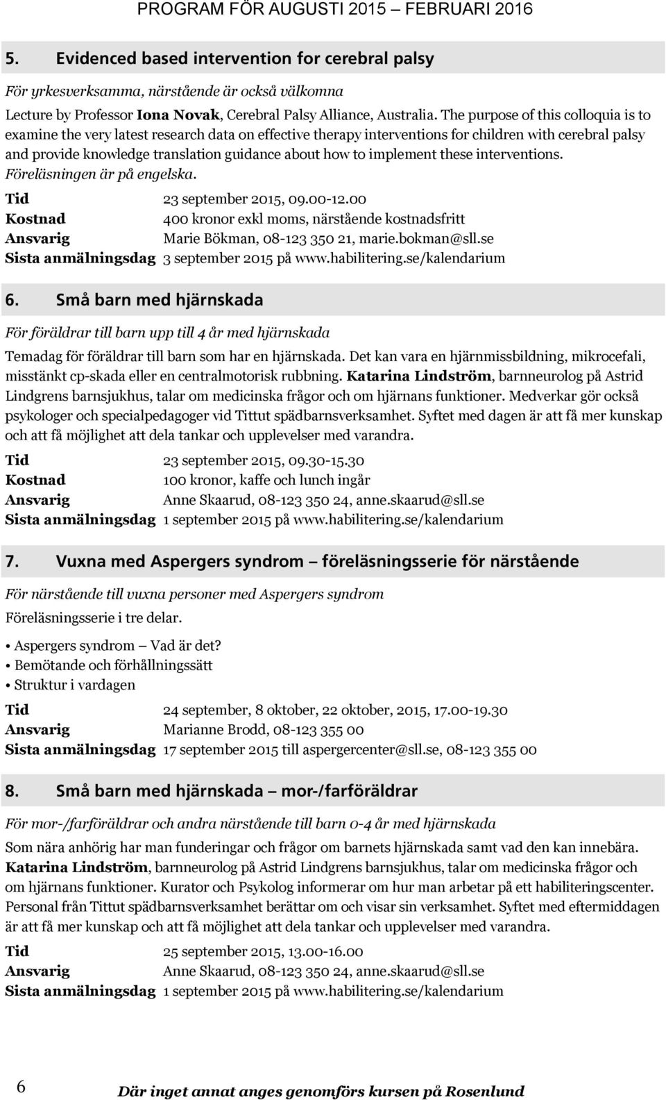 implement these interventions. Föreläsningen är på engelska. Tid 23 september 2015, 09.00-12.00 400 kronor exkl moms, närstående kostnadsfritt Sista anmälningsdag 3 september 2015 på www.habilitering.