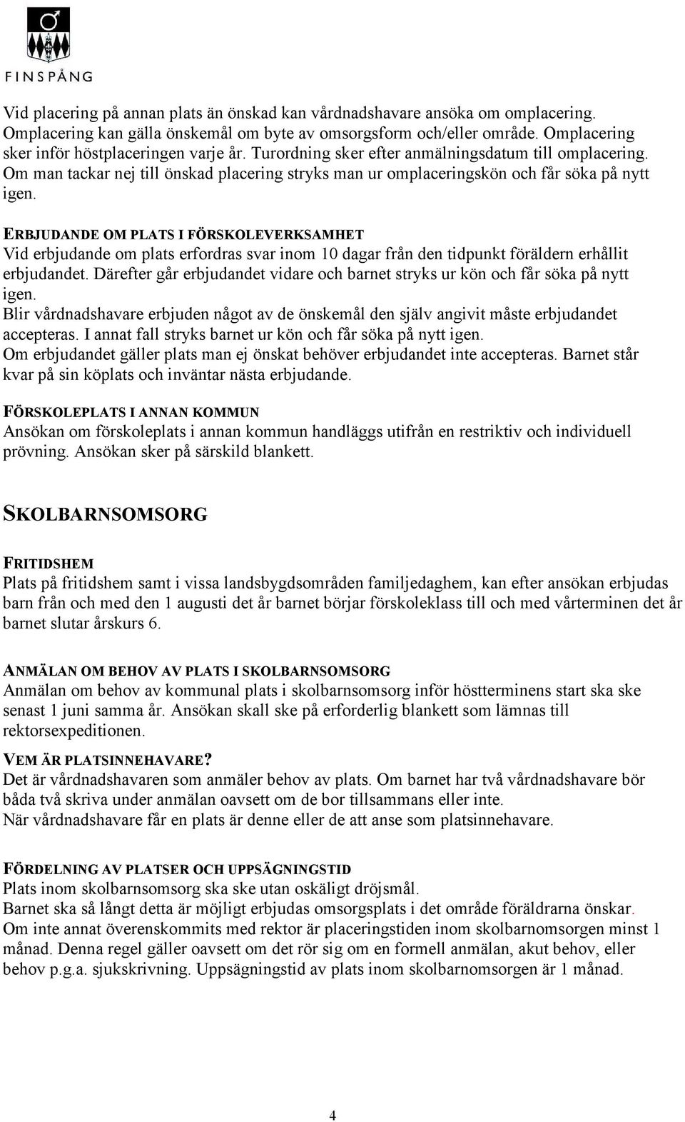 Om man tackar nej till önskad placering stryks man ur omplaceringskön och får söka på nytt igen.