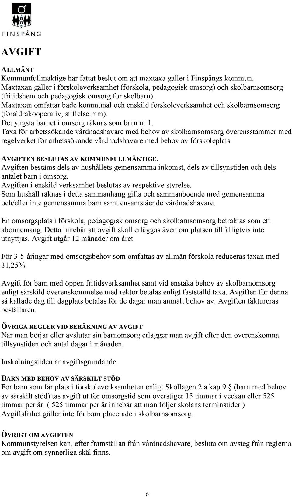 Maxtaxan omfattar både kommunal och enskild förskoleverksamhet och skolbarnsomsorg (föräldrakooperativ, stiftelse mm). Det yngsta barnet i omsorg räknas som barn nr 1.