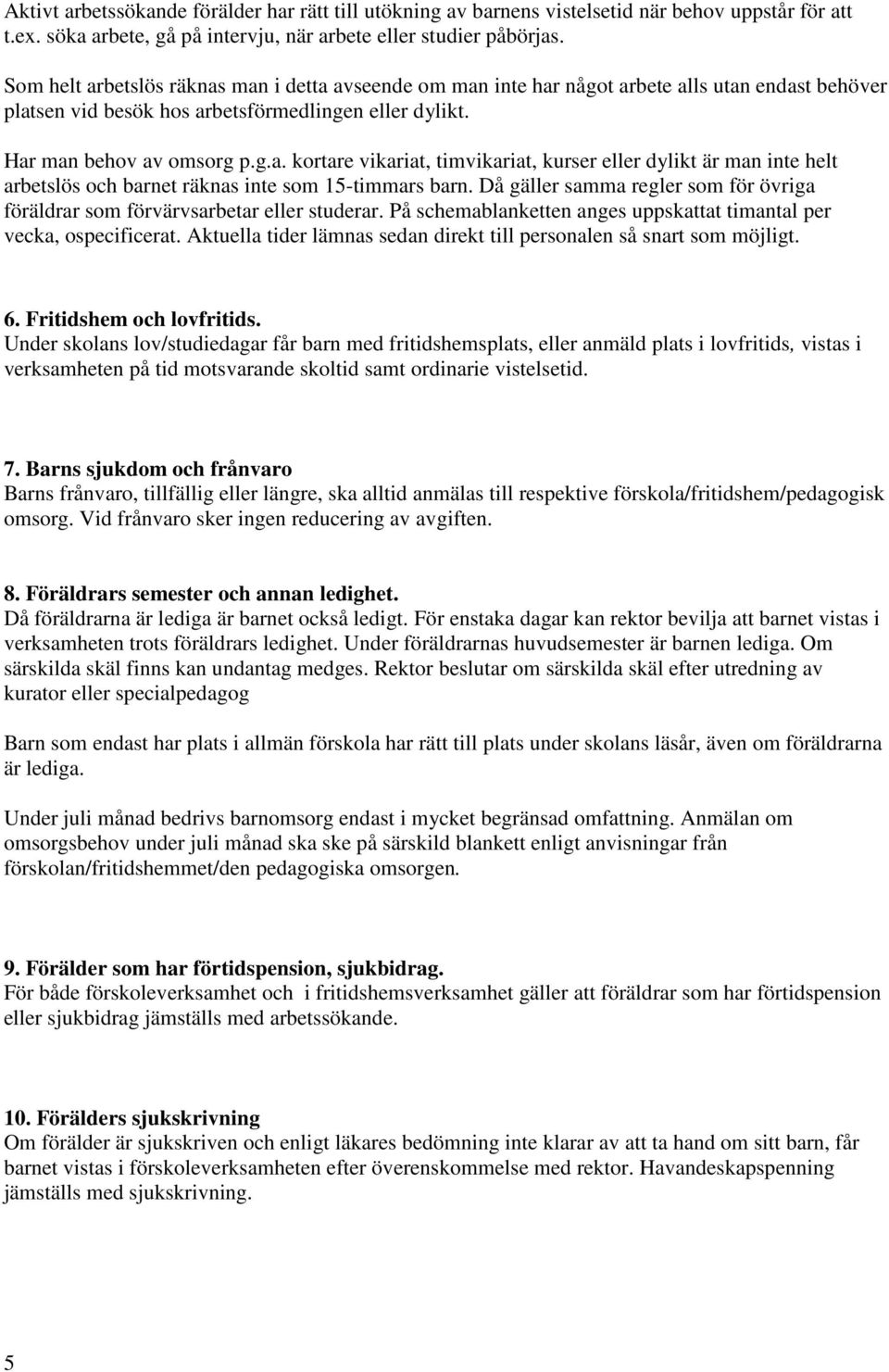 Då gäller samma regler som för övriga föräldrar som förvärvsarbetar eller studerar. På schemablanketten anges uppskattat timantal per vecka, ospecificerat.