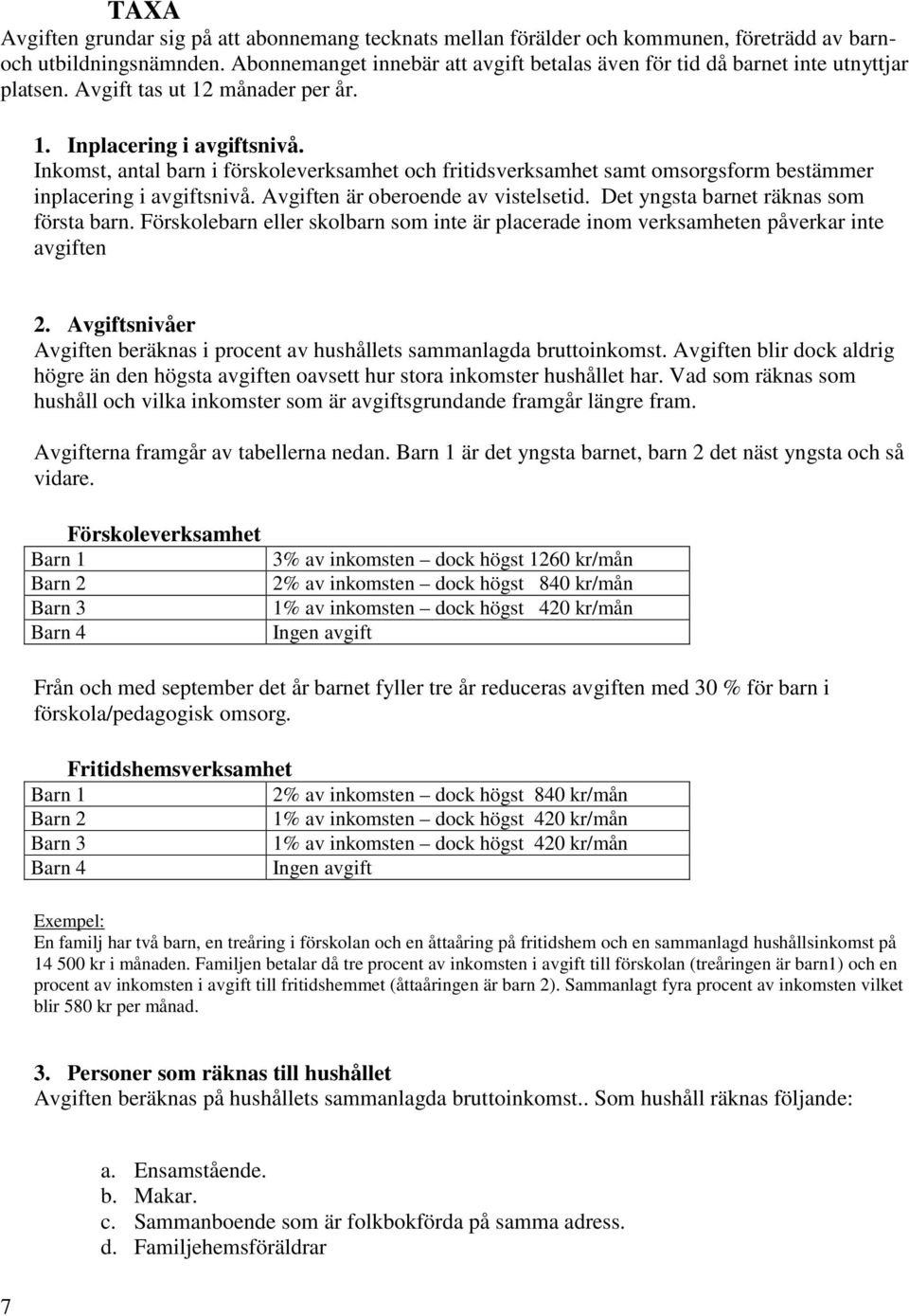 Inkomst, antal barn i förskoleverksamhet och fritidsverksamhet samt omsorgsform bestämmer inplacering i avgiftsnivå. Avgiften är oberoende av vistelsetid. Det yngsta barnet räknas som första barn.