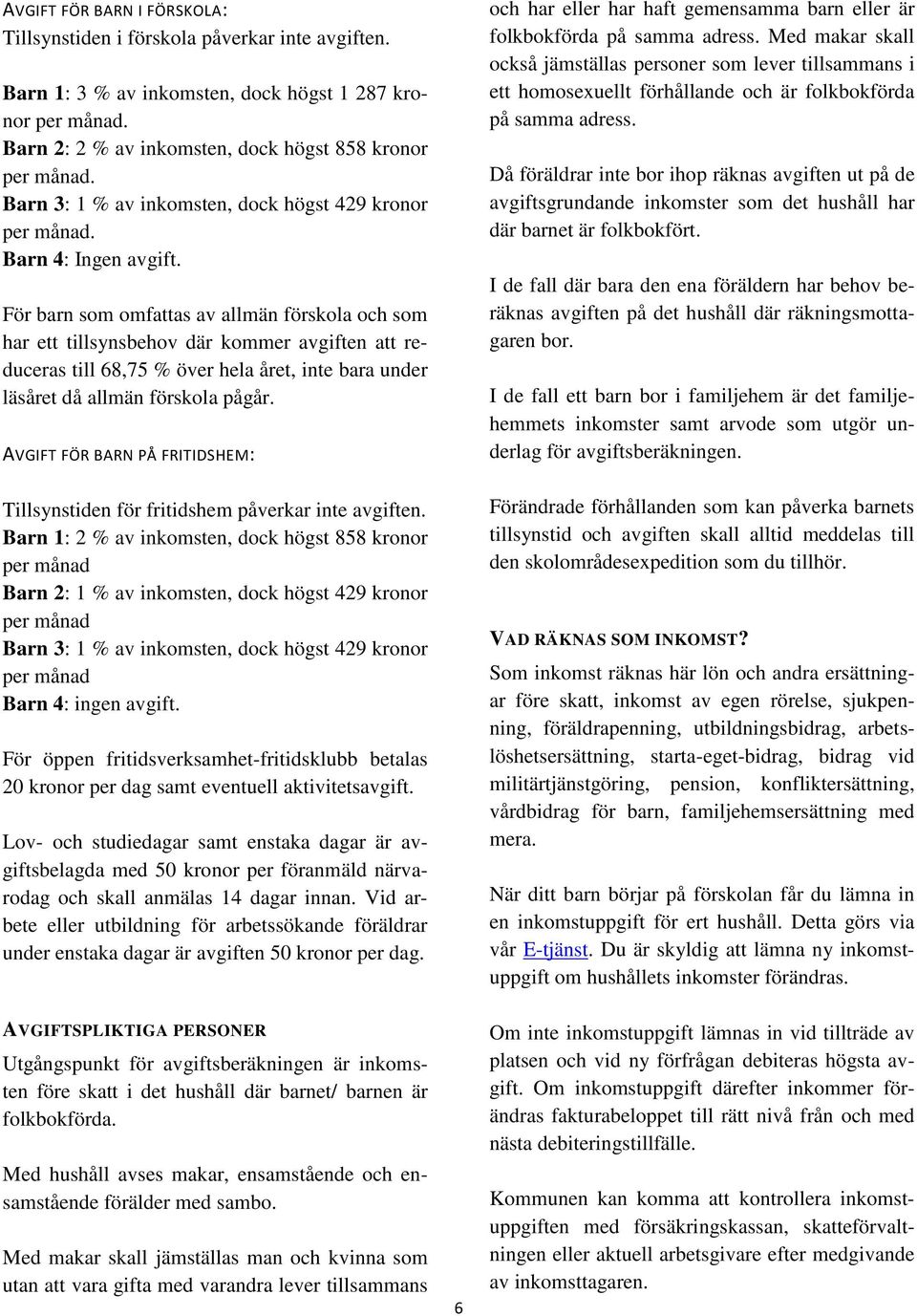 För barn som omfattas av allmän förskola och som har ett tillsynsbehov där kommer avgiften att reduceras till 68,75 % över hela året, inte bara under läsåret då allmän förskola pågår.