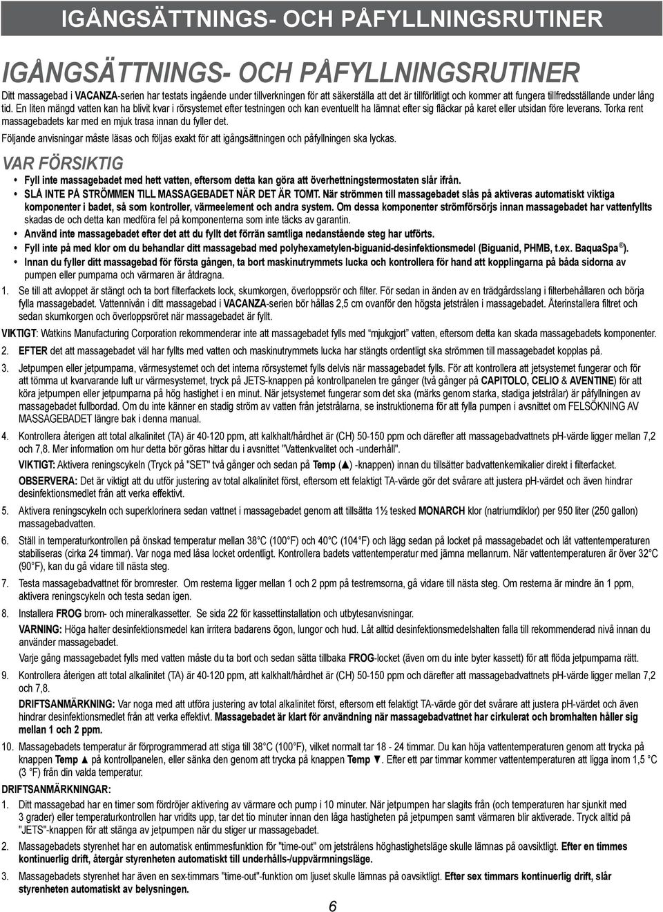 En liten mängd vatten kan ha blivit kvar i rörsystemet efter testningen och kan eventuellt ha lämnat efter sig fläckar på karet eller utsidan före leverans.
