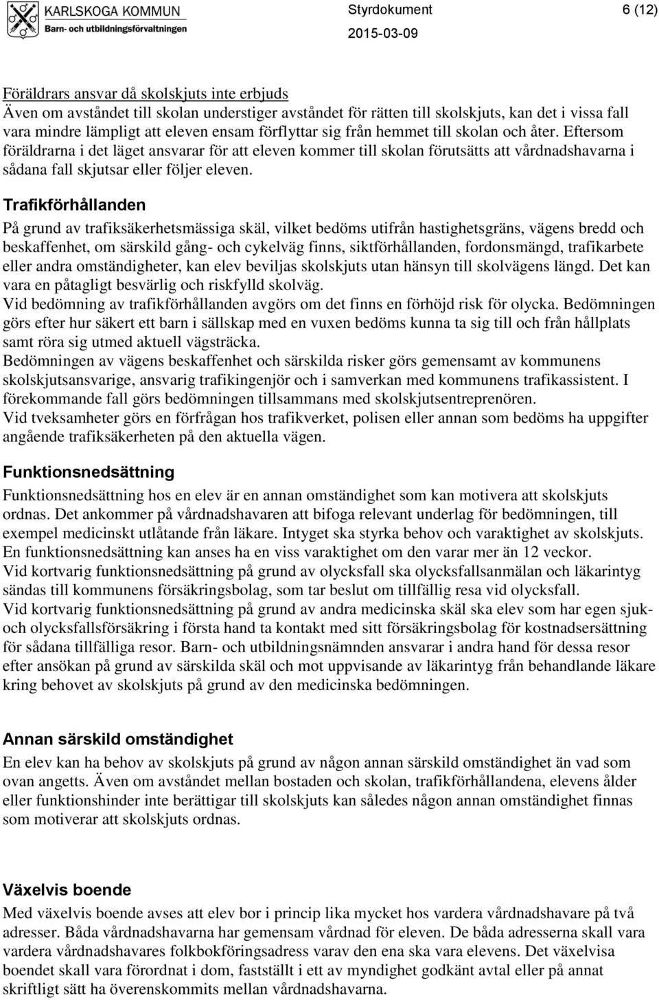 Eftersom föräldrarna i det läget ansvarar för att eleven kommer till skolan förutsätts att vårdnadshavarna i sådana fall skjutsar eller följer eleven.