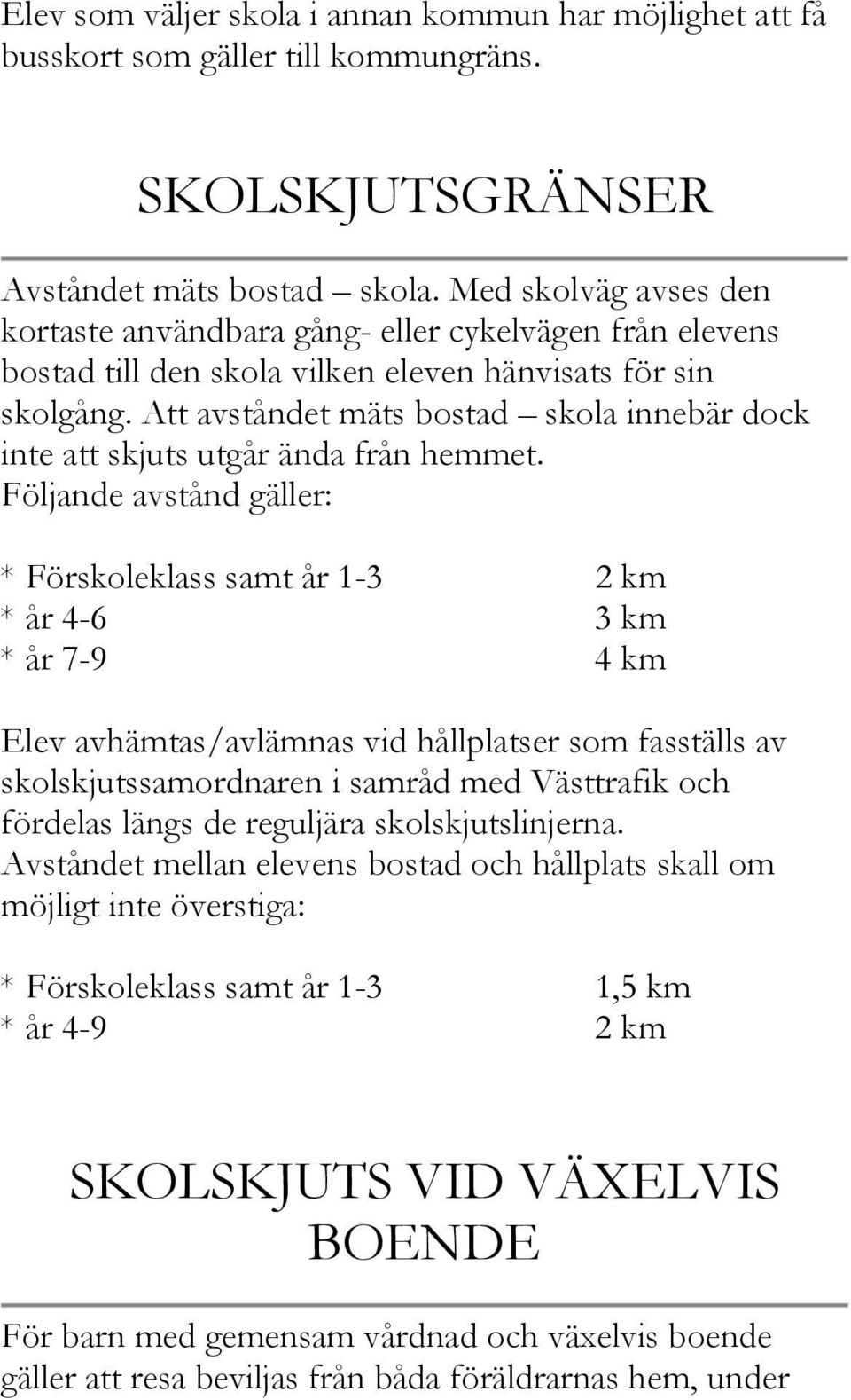 Att avståndet mäts bostad skola innebär dock inte att skjuts utgår ända från hemmet.