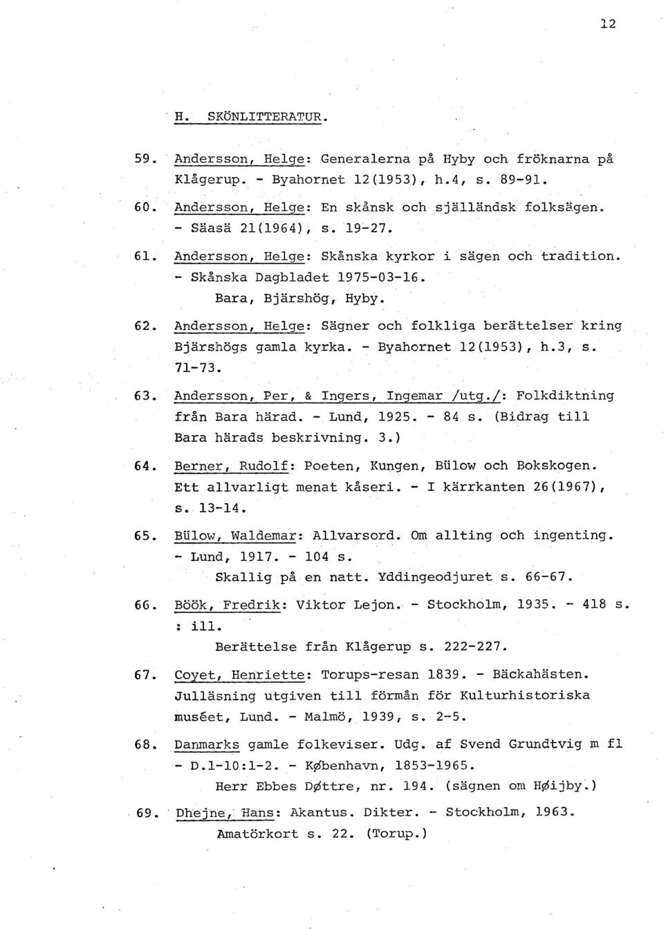 - Byahornet 12(1953), h.3, s, 71-73. 63. Andersson, Per, & Inqers, Ingemar /utg./: Folkdiktning från Bara härad. - Lund, 1925. - 84 s. (Bidrag till Bara härads beskrivning. 3.) 64.