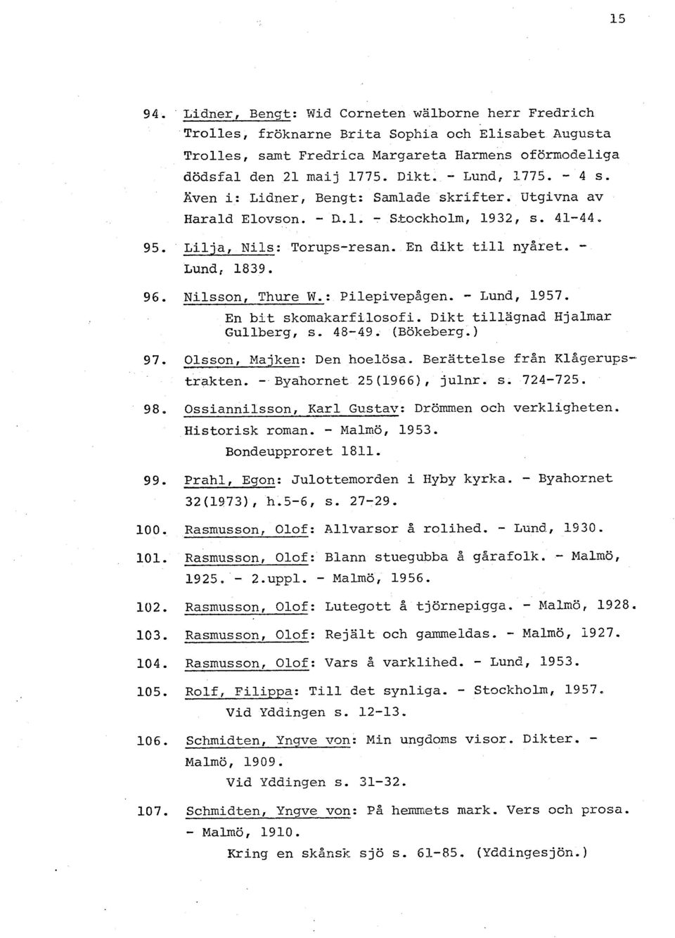 Nilsson, Thure W.: Pilepivepågen. - Lund, 1957. En bit skomakarfilosofi. Dikt tillägnad Hjalmar Gullberg, s. 48-49. (Bökeberg.) Olsson, Majken: Den hoelösa. Berättelse från Klågeru~s-. trakten.