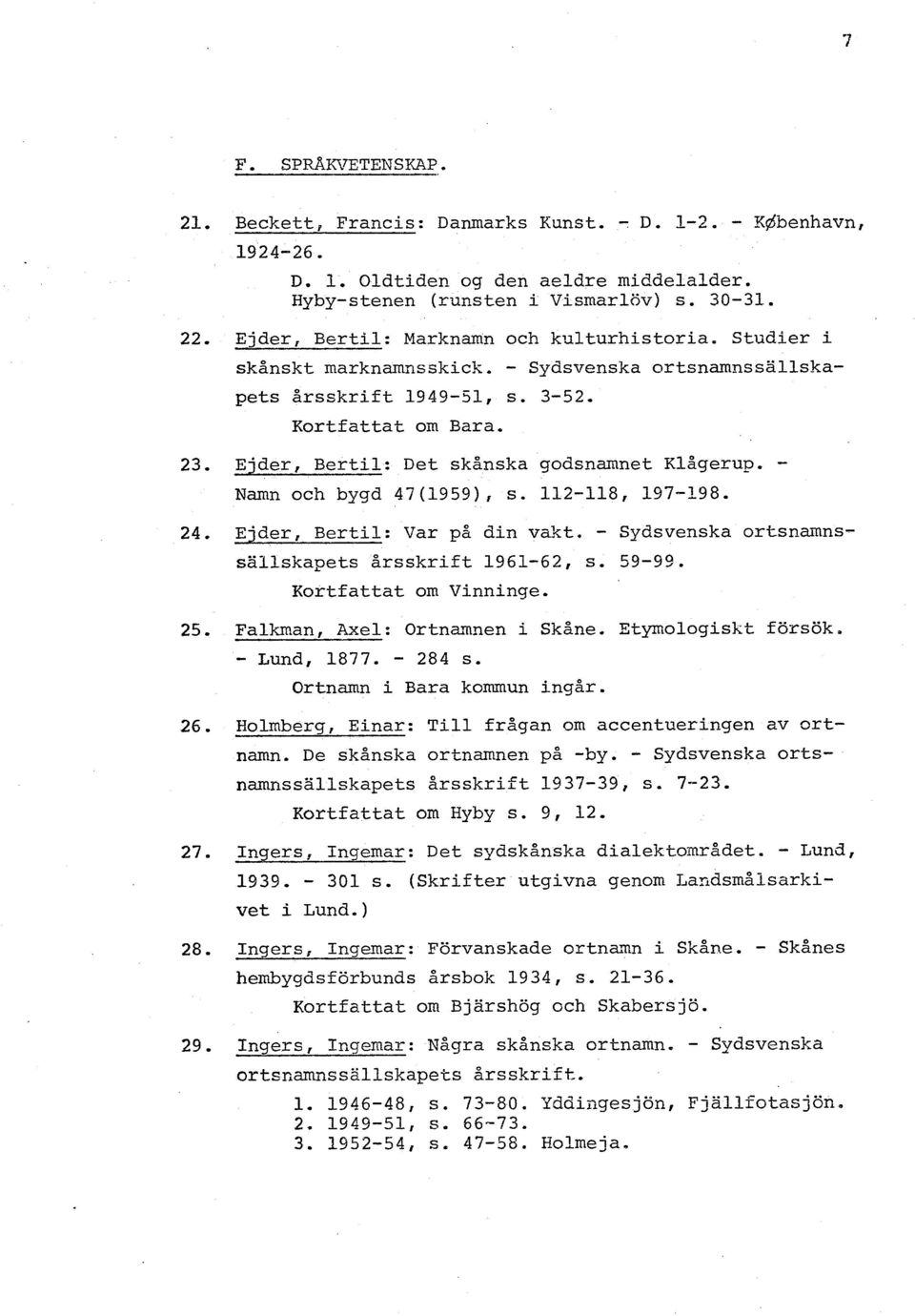 112-118, 197-198. 24. Ejder, Bertil: Var på din vakt. - Sydsvenska ortsnamnssällskapets årsskrift 1961-62, s. 59-99. Kortfattat om Vinninge. 25. Falkman, Axel: Ortnartnen i Skåne. Etymologiskt forsök.