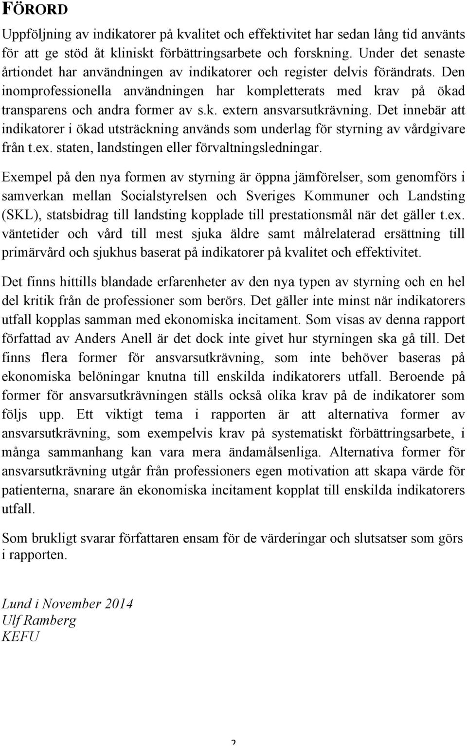 Det innebär att indikatorer i ökad utsträckning används som underlag för styrning av vårdgivare från t.ex. staten, landstingen eller förvaltningsledningar.