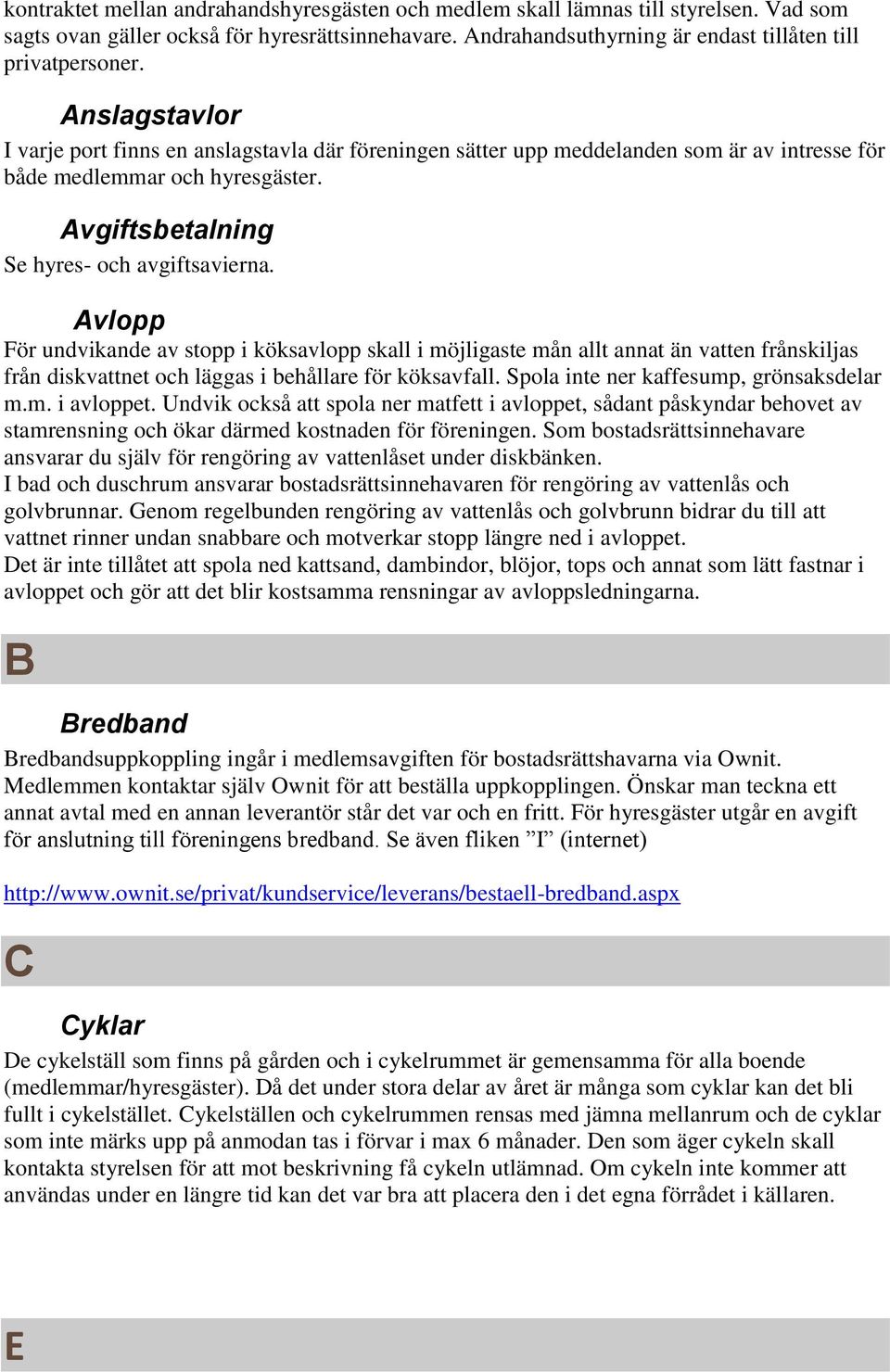 Avlopp För undvikande av stopp i köksavlopp skall i möjligaste mån allt annat än vatten frånskiljas från diskvattnet och läggas i behållare för köksavfall. Spola inte ner kaffesump, grönsaksdelar m.m. i avloppet.
