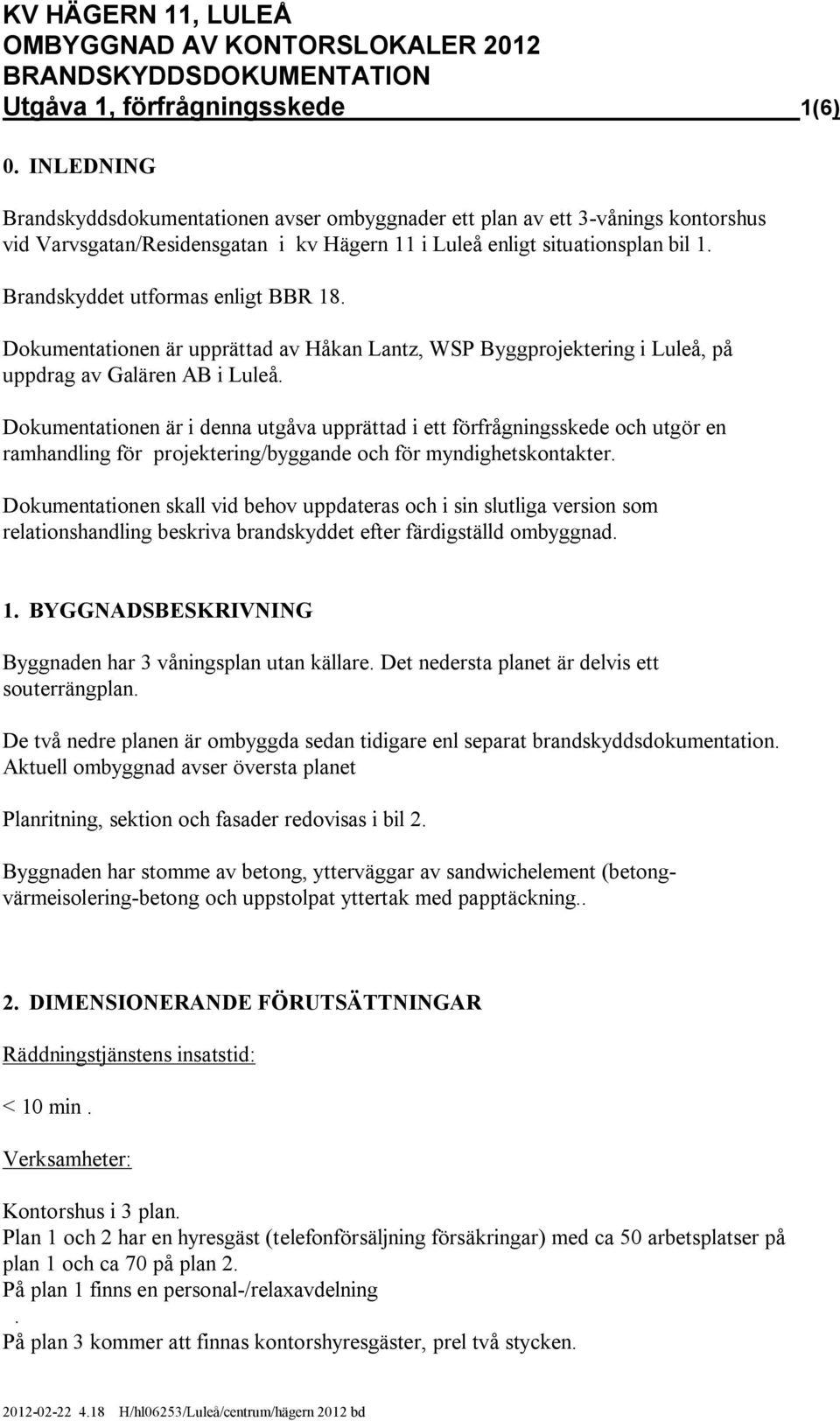 Brandskyddet utformas enligt BBR 18. Dokumentationen är upprättad av Håkan Lantz, WSP Byggprojektering i Luleå, på uppdrag av Galären AB i Luleå.