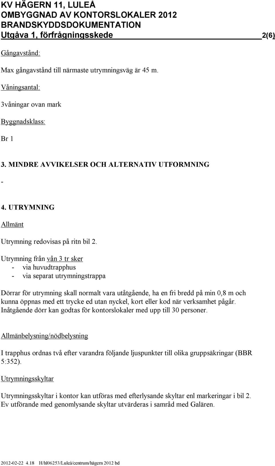 Utrymning från vån 3 tr sker - via huvudtrapphus - via separat utrymningstrappa Dörrar för utrymning skall normalt vara utåtgående, ha en fri bredd på min 0,8 m och kunna öppnas med ett trycke ed