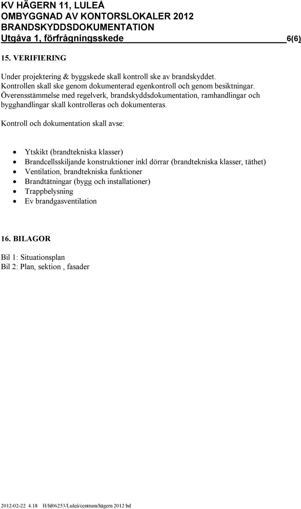Överensstämmelse med regelverk, brandskyddsdokumentation, ramhandlingar och bygghandlingar skall kontrolleras och dokumenteras.