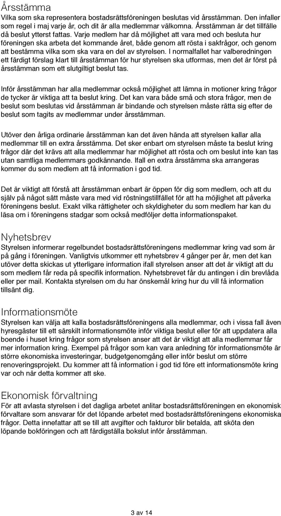 Varje medlem har då möjlighet att vara med och besluta hur föreningen ska arbeta det kommande året, både genom att rösta i sakfrågor, och genom att bestämma vilka som ska vara en del av styrelsen.