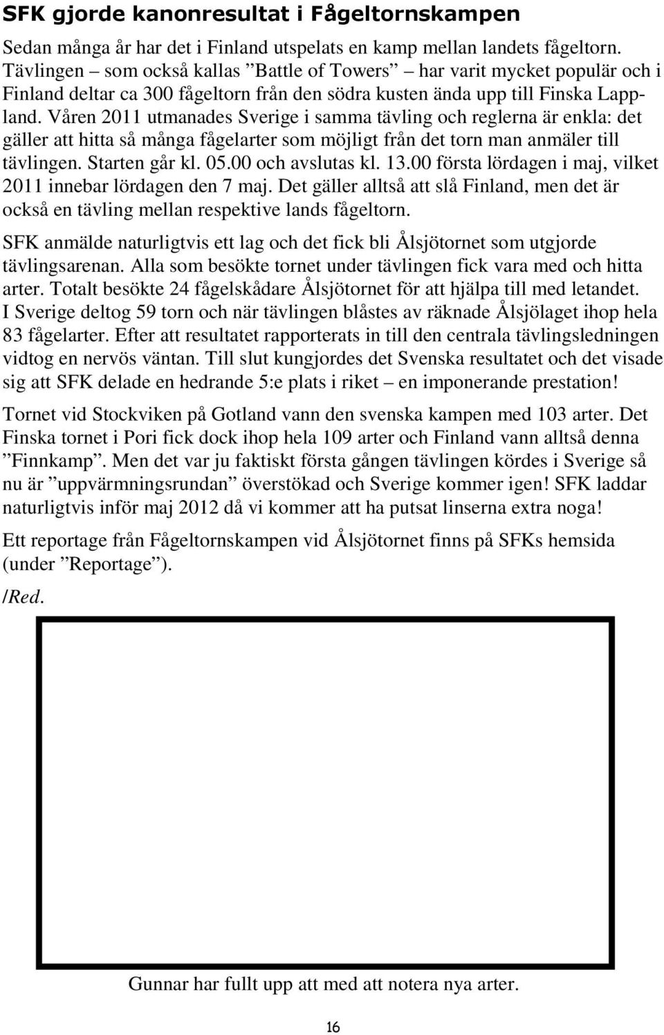 Våren 2011 utmanades Sverige i samma tävling och reglerna är enkla: det gäller att hitta så många fågelarter som möjligt från det torn man anmäler till tävlingen. Starten går kl. 05.