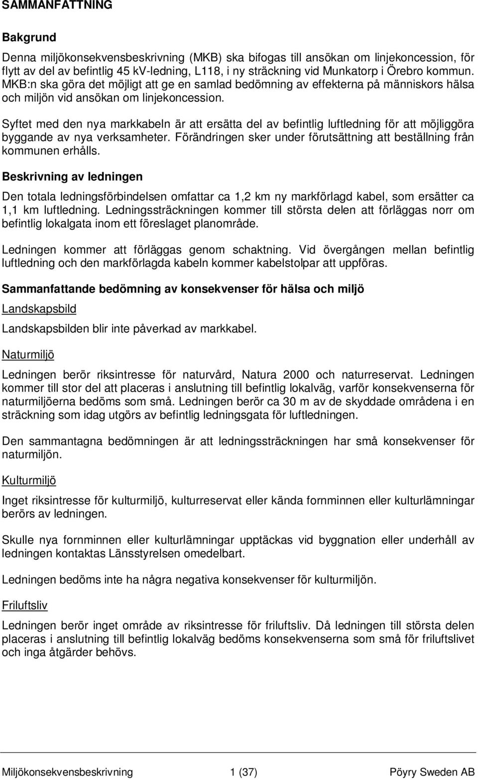 Syftet med den nya markkabeln är att ersätta del av befintlig luftledning för att möjliggöra byggande av nya verksamheter. Förändringen sker under förutsättning att beställning från kommunen erhålls.