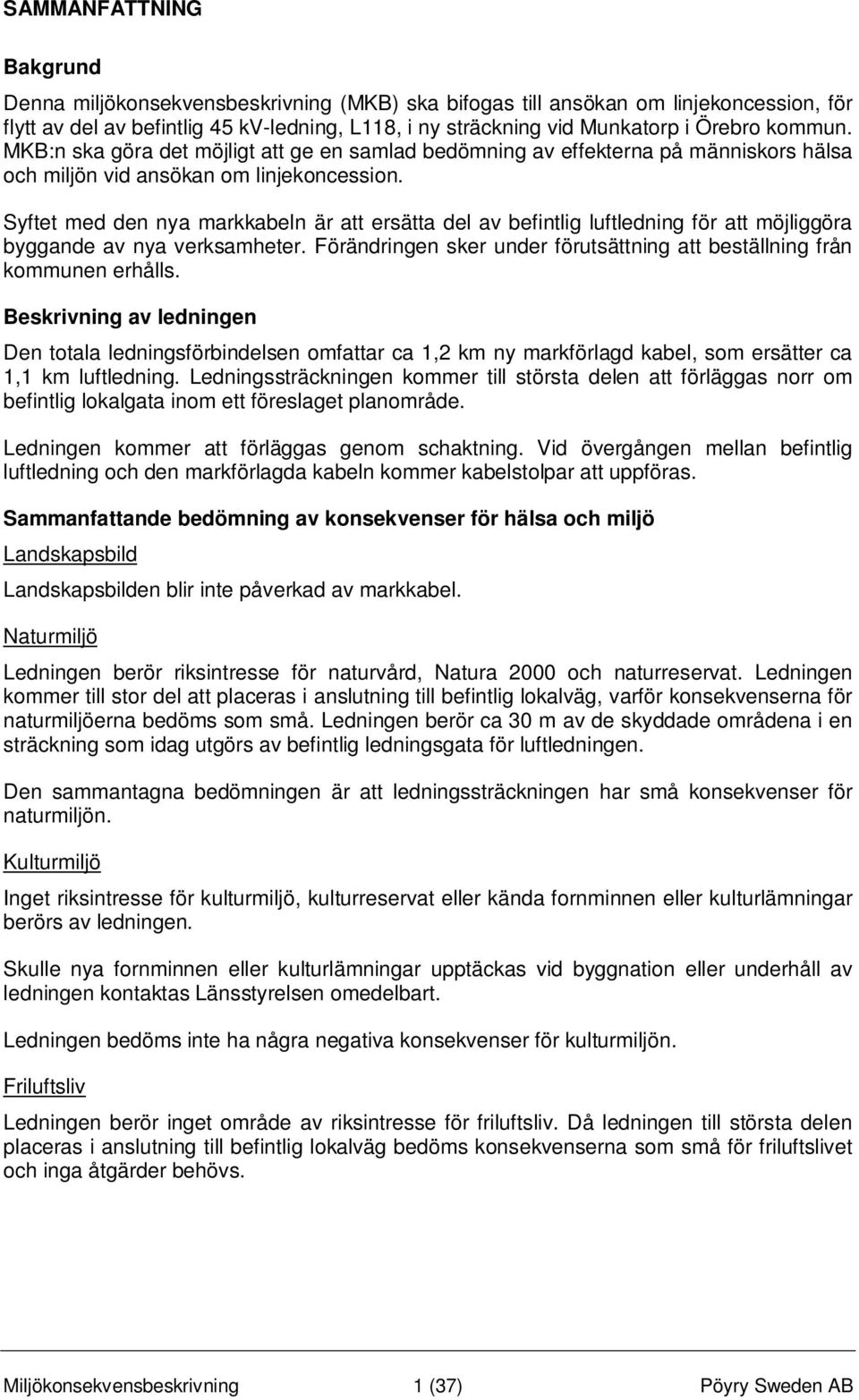 Syftet med den nya markkabeln är att ersätta del av befintlig luftledning för att möjliggöra byggande av nya verksamheter. Förändringen sker under förutsättning att beställning från kommunen erhålls.