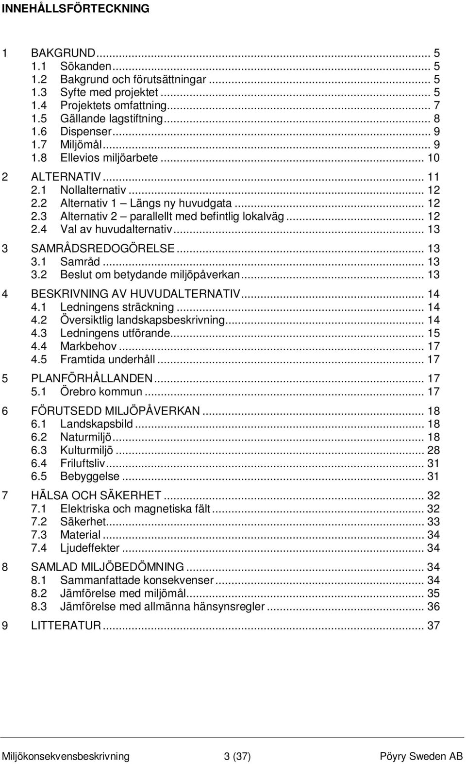 .. 13 3 SAMRÅDSREDOGÖRELSE... 13 3.1 Samråd... 13 3.2 Beslut om betydande miljöpåverkan... 13 4 BESKRIVNING AV HUVUDALTERNATIV... 14 4.1 Ledningens sträckning... 14 4.2 Översiktlig landskapsbeskrivning.