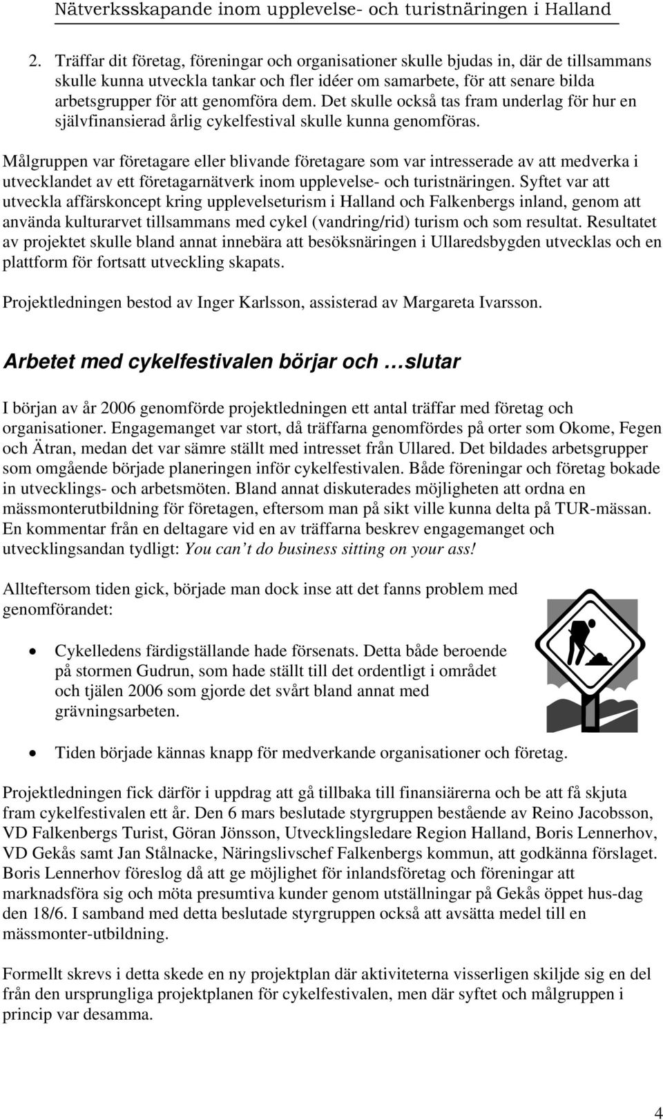 Målgruppen var företagare eller blivande företagare som var intresserade av att medverka i utvecklandet av ett företagarnätverk inom upplevelse- och turistnäringen.