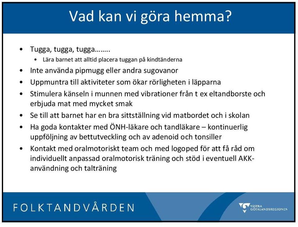 Stimulera känseln i munnen med vibrationer från t ex eltandborste och erbjuda mat med mycket smak Se till att barnet har en bra sittställning vid matbordet och i