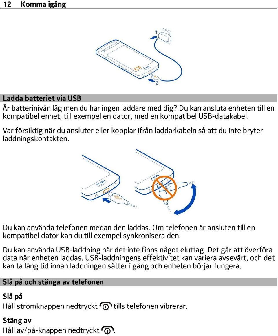 Om telefonen är ansluten till en kompatibel dator kan du till exempel synkronisera den. Du kan använda USB-laddning när det inte finns något eluttag. Det går att överföra data när enheten laddas.