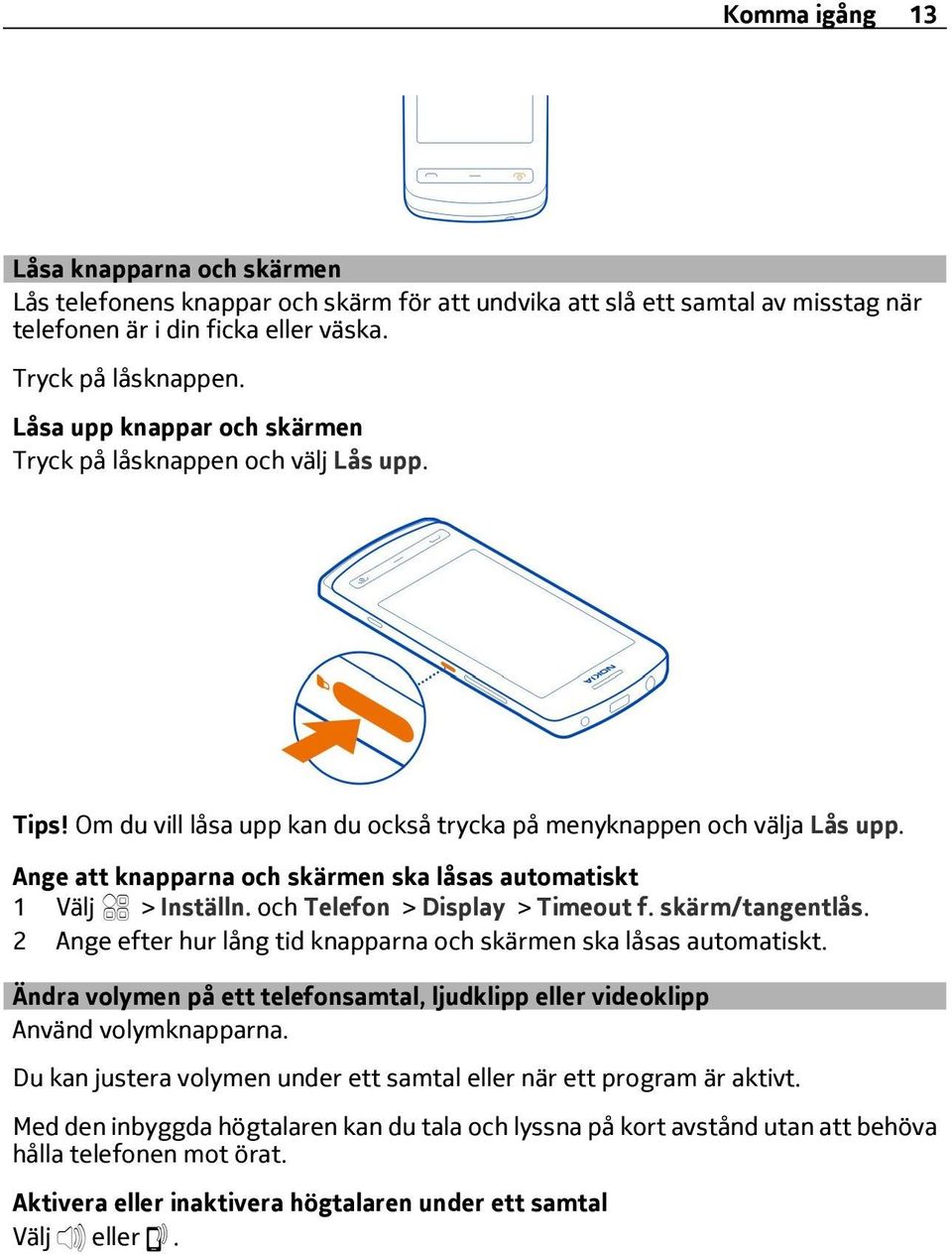 Ange att knapparna och skärmen ska låsas automatiskt 1 > Inställn. och Telefon > Display > Timeout f. skärm/tangentlås. 2 Ange efter hur lång tid knapparna och skärmen ska låsas automatiskt.