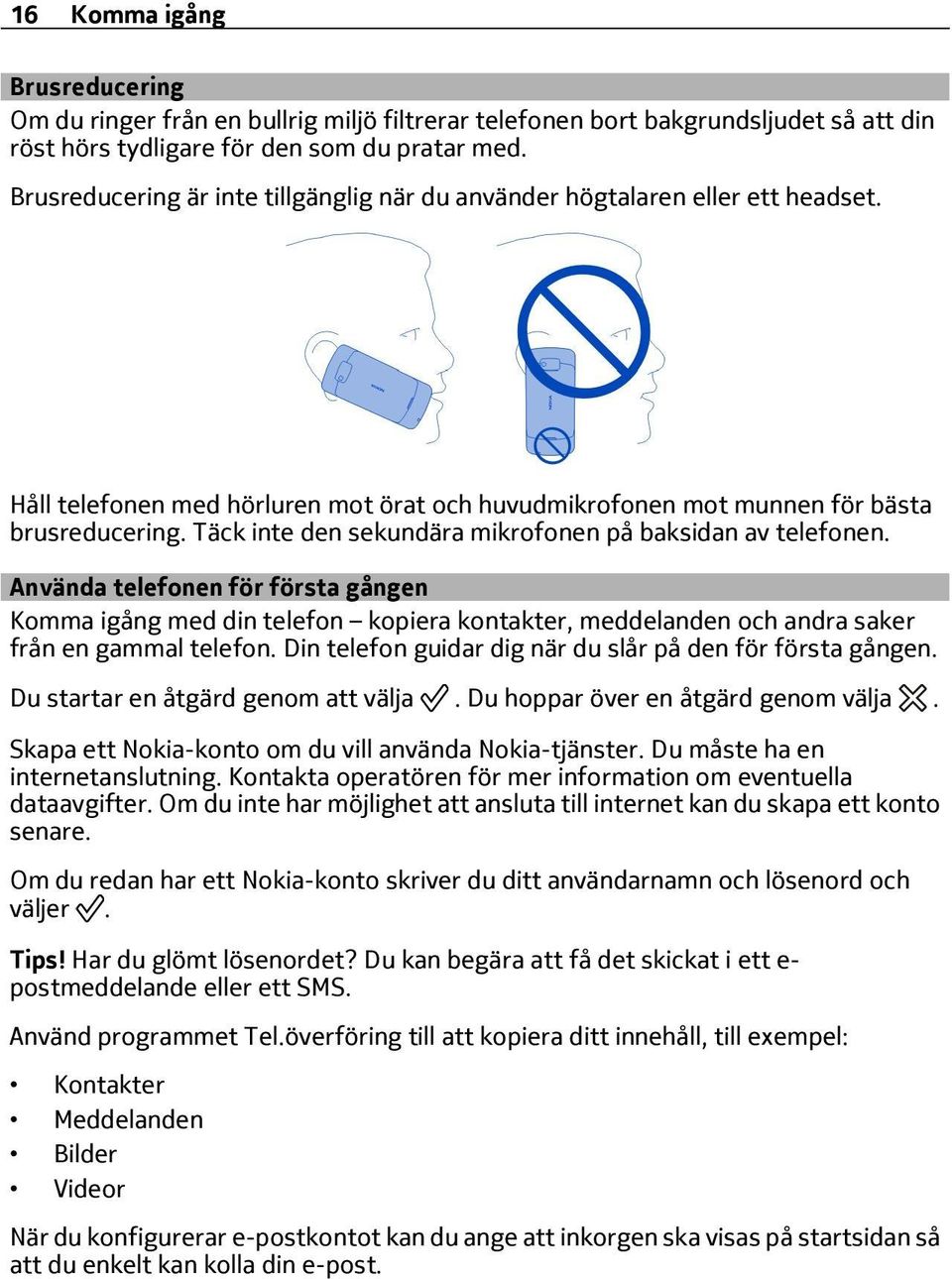 Täck inte den sekundära mikrofonen på baksidan av telefonen. Använda telefonen för första gången Komma igång med din telefon kopiera kontakter, meddelanden och andra saker från en gammal telefon.