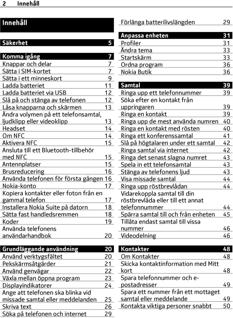 Brusreducering 16 Använda telefonen för första gången 16 Nokia-konto 17 Kopiera kontakter eller foton från en gammal telefon 17 Installera Nokia Suite på datorn 18 Sätta fast handledsremmen 18 Koder