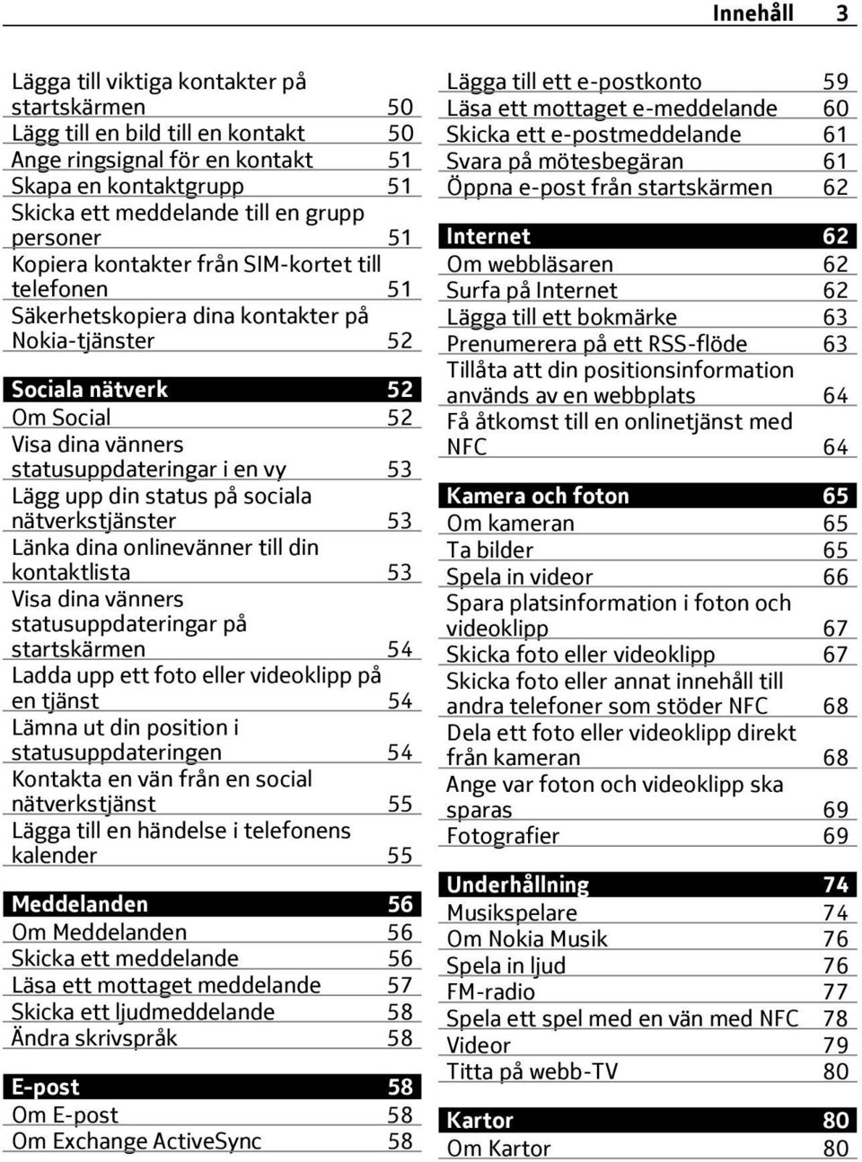 din status på sociala nätverkstjänster 53 Länka dina onlinevänner till din kontaktlista 53 Visa dina vänners statusuppdateringar på startskärmen 54 Ladda upp ett foto eller videoklipp på en tjänst 54