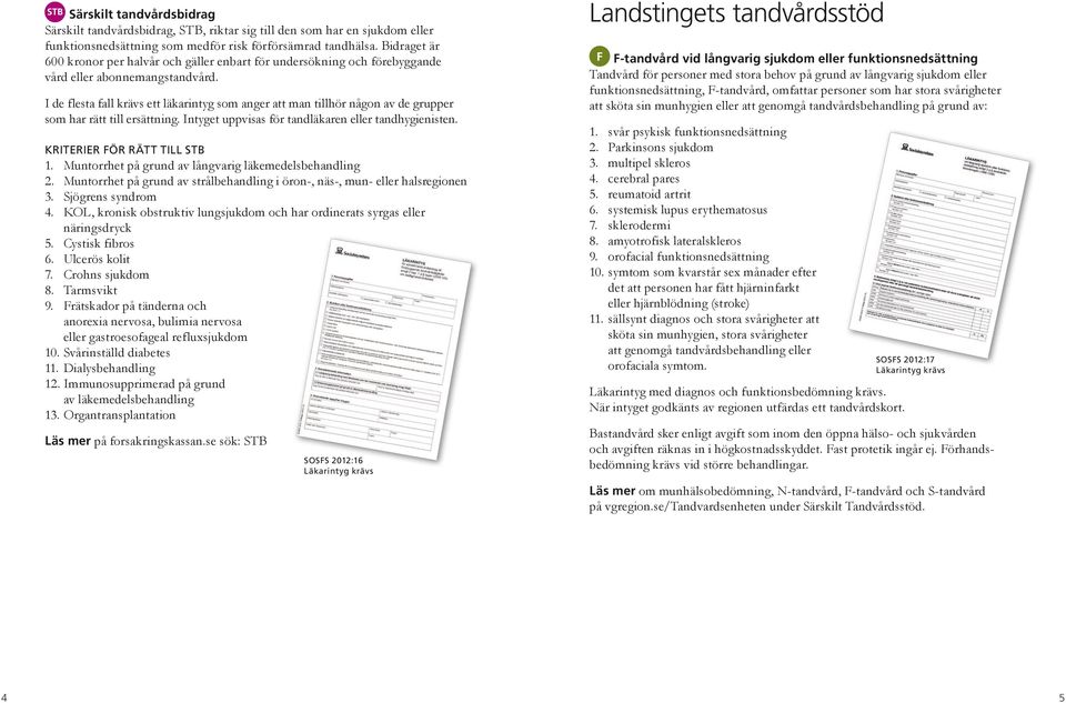 I de flesta fall krävs ett läkarintyg som anger att man tillhör någon av de grupper som har rätt till ersättning. Intyget uppvisas för tandläkaren eller tandhygienisten. KRITERIER FÖR RÄTT TILL STB 1.