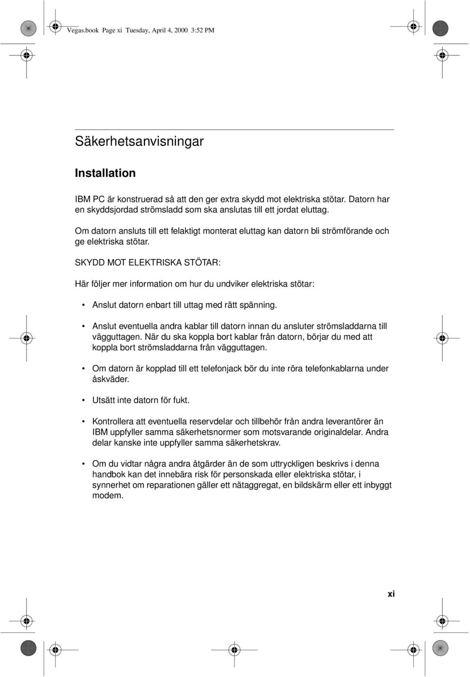 SKYDD MOT ELEKTRISKA STÖTAR: Här följer mer information om hur du undviker elektriska stötar: Anslut datorn enbart till uttag med rätt spänning.