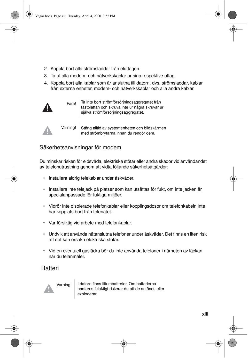 Ta inte bort strömförsörjningsaggregatet från fästplattan och skruva inte ur några skruvar ur själva strömförsörjningsaggregatet. Varning!