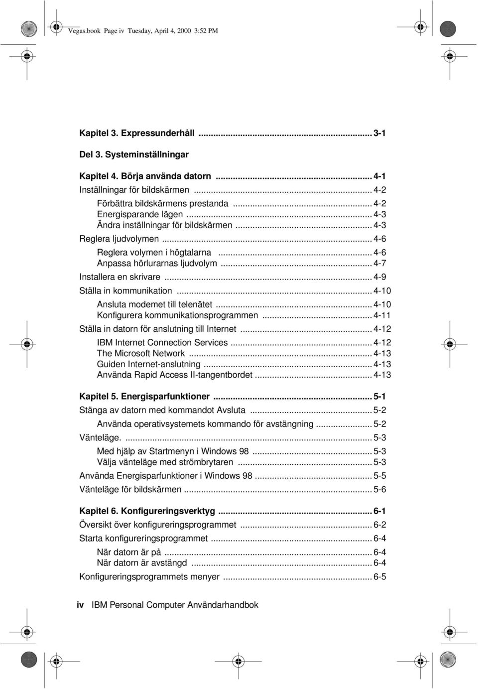 .. 4-6 Anpassa hörlurarnas ljudvolym... 4-7 Installera en skrivare... 4-9 Ställa in kommunikation... 4-10 Ansluta modemet till telenätet... 4-10 Konfigurera kommunikationsprogrammen.