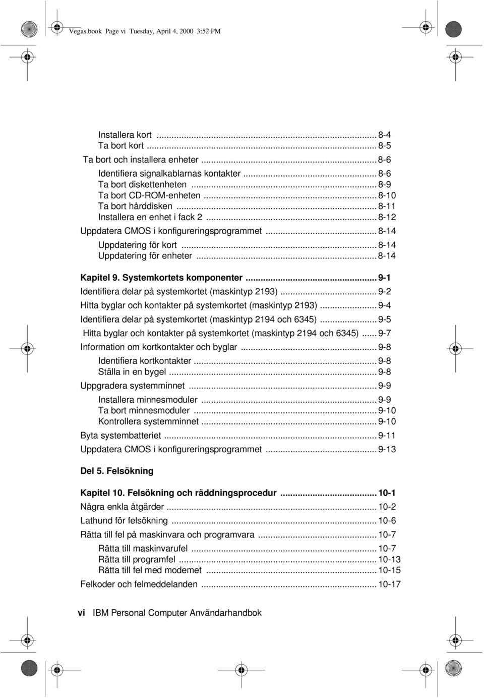 .. 8-14 Uppdatering för enheter... 8-14 Kapitel 9. Systemkortets komponenter... 9-1 Identifiera delar på systemkortet (maskintyp 2193)... 9-2 Hitta byglar och kontakter på systemkortet (maskintyp 2193).