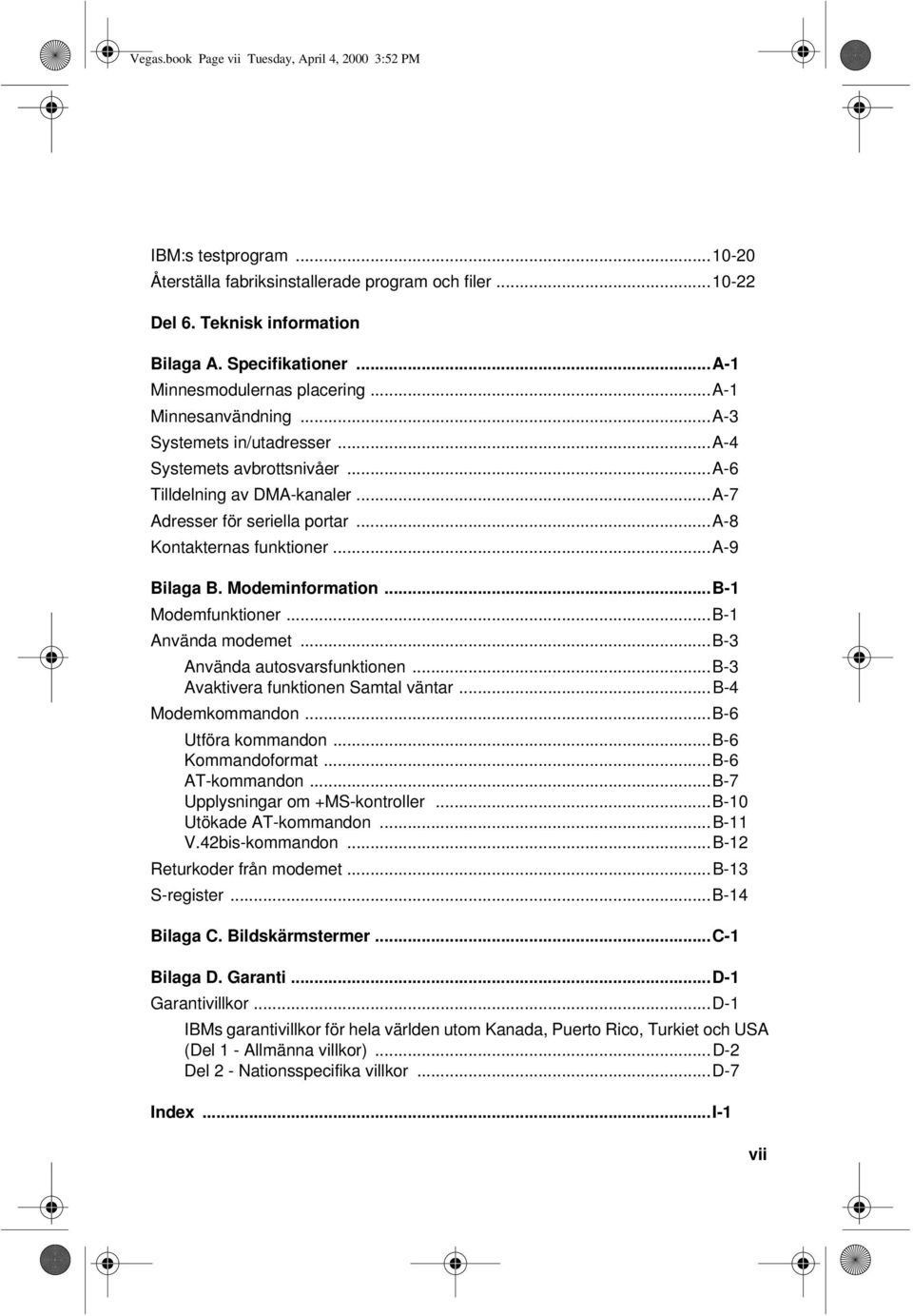 ..a-8 Kontakternas funktioner...a-9 Bilaga B. Modeminformation...B-1 Modemfunktioner...B-1 Använda modemet...b-3 Använda autosvarsfunktionen...b-3 Avaktivera funktionen Samtal väntar.