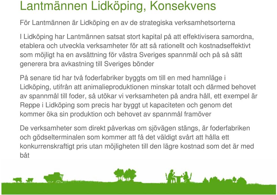 har två foderfabriker byggts om till en med hamnläge i Lidköping, utifrån att animalieproduktionen minskar totalt och därmed behovet av spannmål till foder, så utökar vi verksamheten på andra håll,