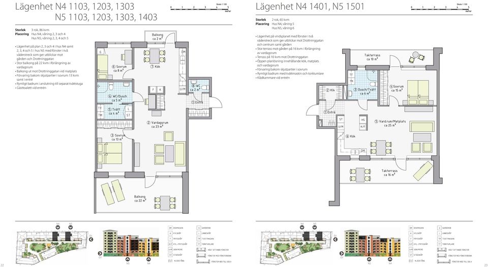 sovrum 13 kvm samt i entré Rymligt badrum i anslutning till separat tvättstuga Gästtoalett vid entrén Lägenhet 1401, 1501 Storlek 2 rok, 65 kvm Placering Hus, våning 5 Hus, våning 6 Lägenhet på