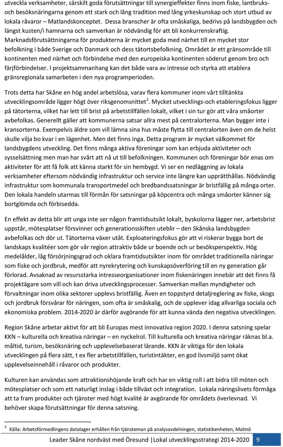 Marknadsförutsättningarna för produkterna är mycket goda med närhet till en mycket stor befolkning i både Sverige och Danmark och dess tätortsbefolkning.