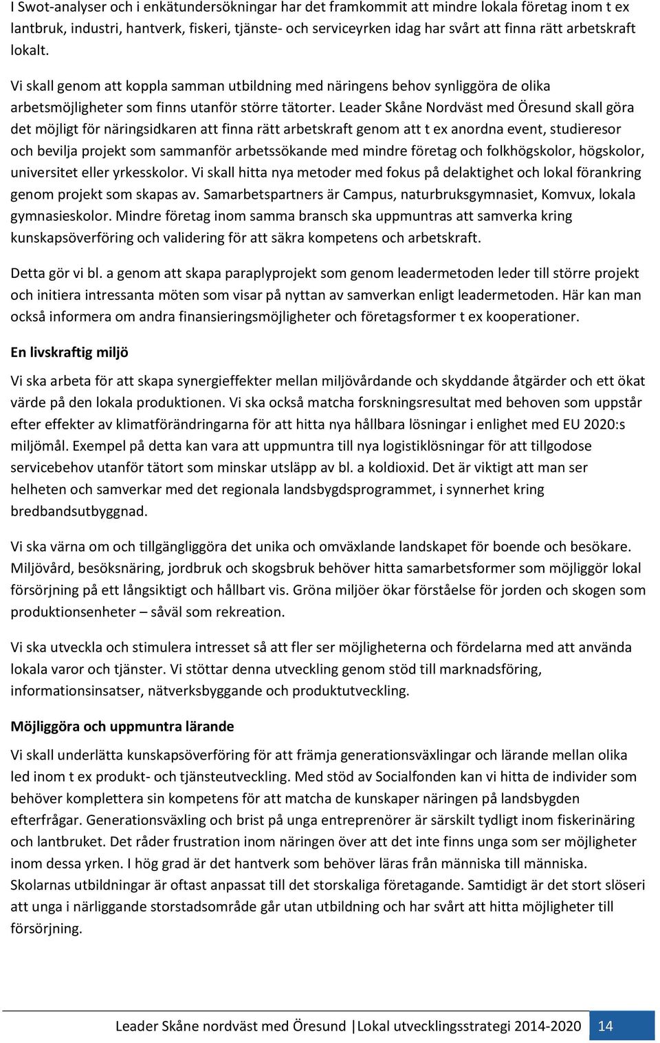 Leader Skåne Nordväst med Öresund skall göra det möjligt för näringsidkaren att finna rätt arbetskraft genom att t ex anordna event, studieresor och bevilja projekt som sammanför arbetssökande med