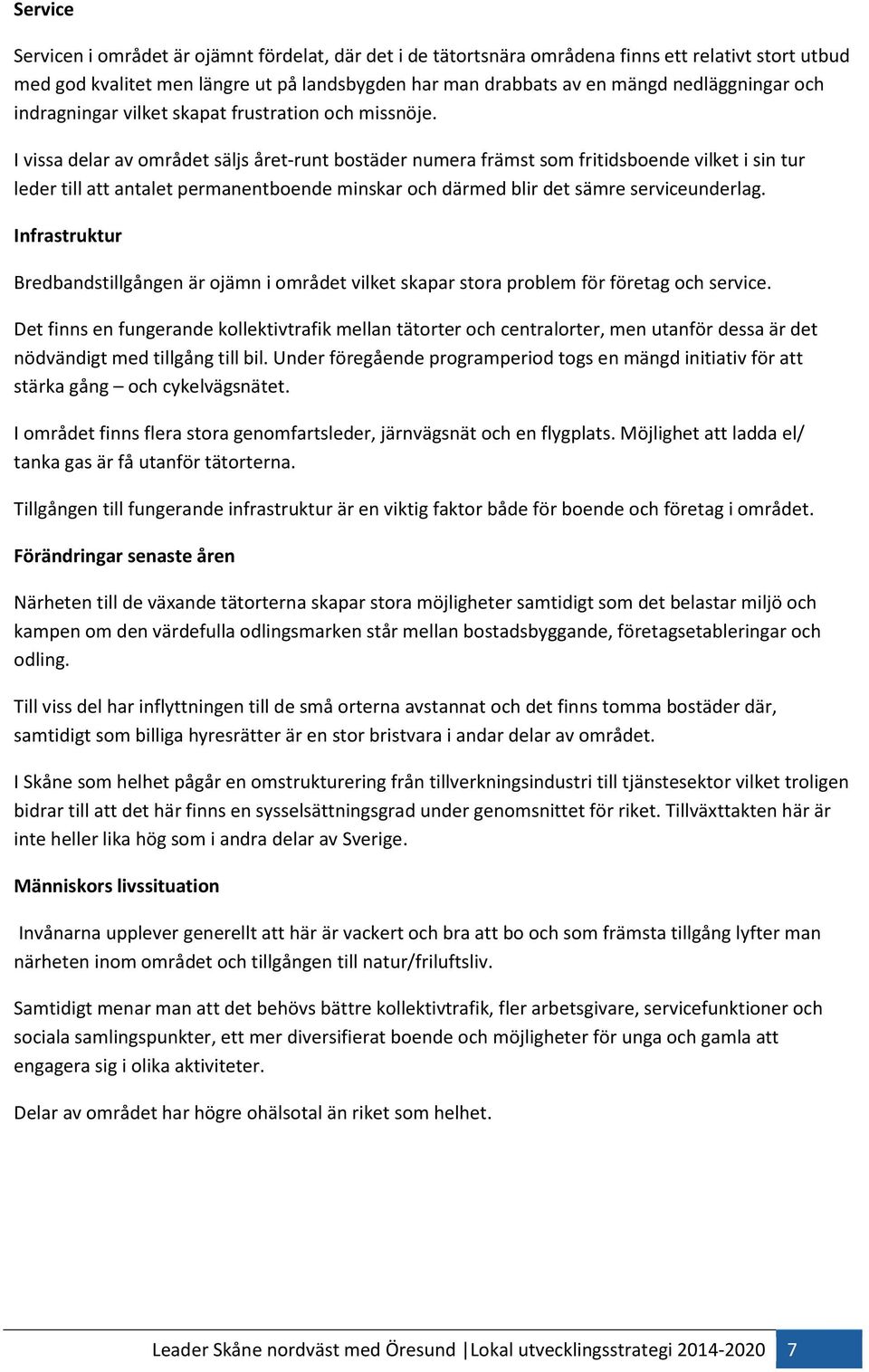 I vissa delar av området säljs året-runt bostäder numera främst som fritidsboende vilket i sin tur leder till att antalet permanentboende minskar och därmed blir det sämre serviceunderlag.