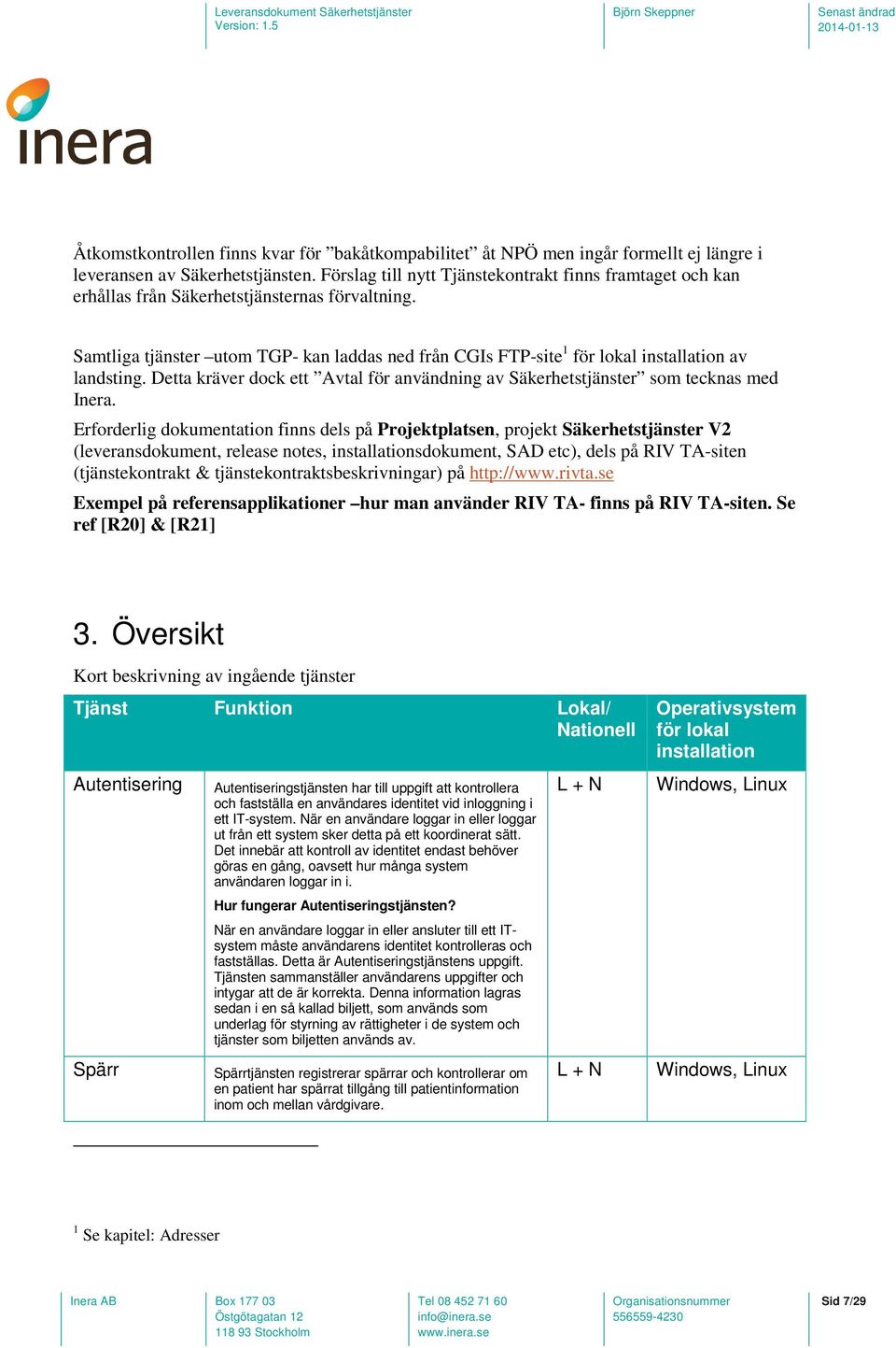 Samtliga tjänster utom TGP- kan laddas ned från CGIs FTP-site 1 för lokal installation av landsting. Detta kräver dock ett Avtal för användning av Säkerhetstjänster som tecknas med Inera.